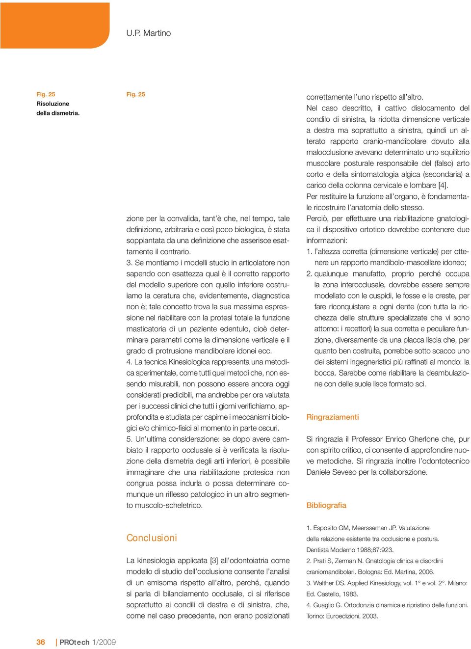 non è; tale concetto trova la sua massima espressione nel riabilitare con la protesi totale la funzione masticatoria di un paziente edentulo, cioè determinare parametri come la dimensione verticale e