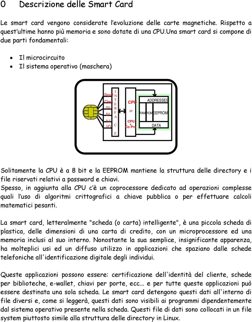 Spesso, in aggiunta alla CPU c è un coprocessore dedicato ad operazioni complesse quali l uso di algoritmi crittografici a chiave pubblica o per effettuare calcoli matematici pesanti.