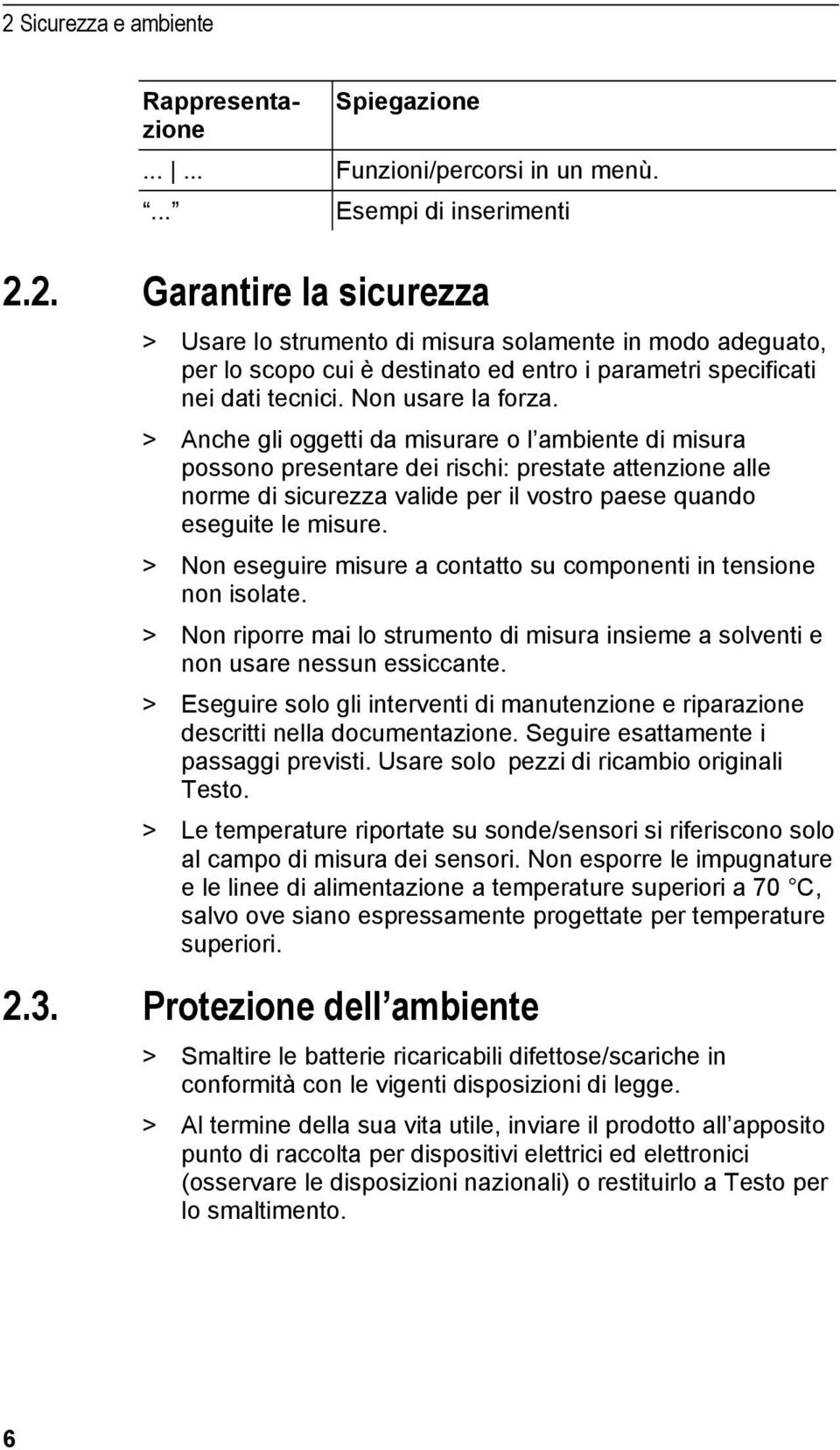 > Anche gli oggetti da misurare o l ambiente di misura possono presentare dei rischi: prestate attenzione alle norme di sicurezza valide per il vostro paese quando eseguite le misure.