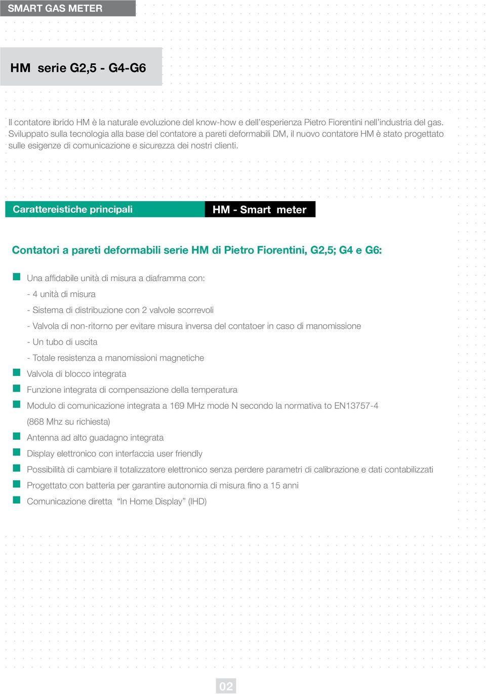 Carattereistiche principali Contatori a pareti deformabili serie HM di Pietro Fiorentini, G2,5; G4 e G6: Una affidabile unità di misura a diaframma con: - 4 unità di misura - Sistema di distribuzione