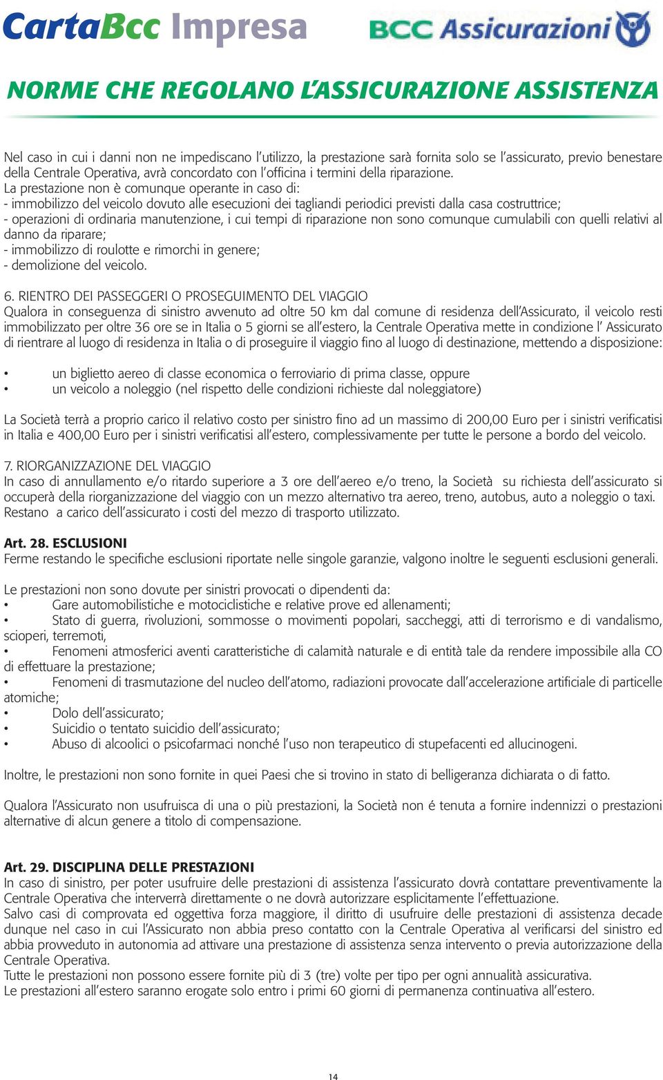 La prestazione non è comunque operante in caso di: - immobilizzo del veicolo dovuto alle esecuzioni dei tagliandi periodici previsti dalla casa costruttrice; - operazioni di ordinaria manutenzione, i