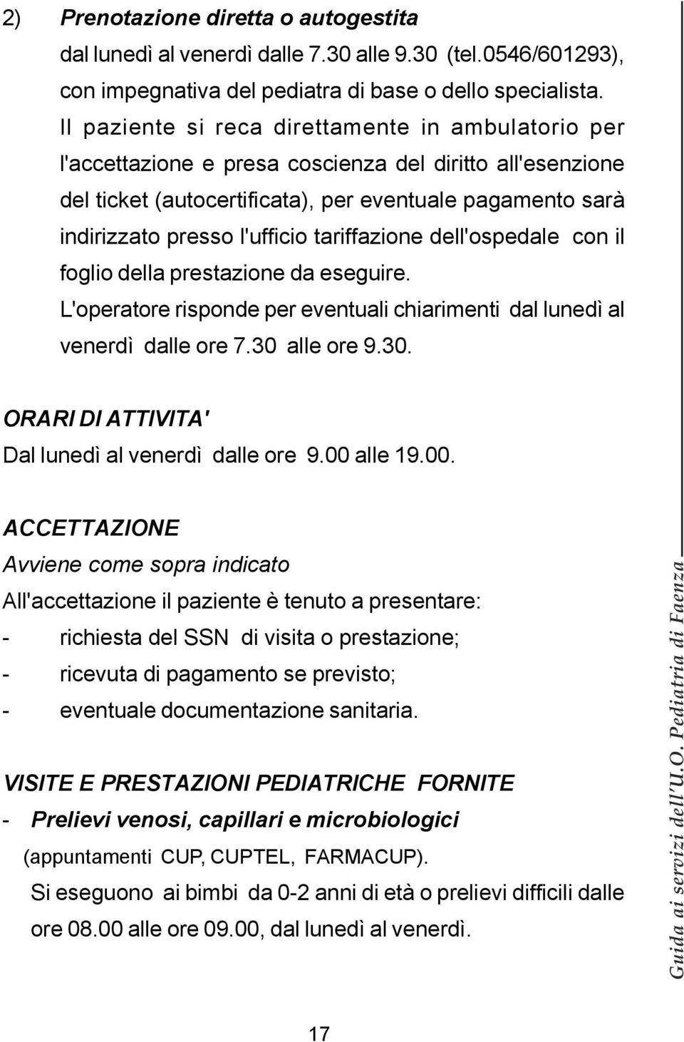 tariffazione dell'ospedale con il foglio della prestazione da eseguire. L'operatore risponde per eventuali chiarimenti dal lunedì al venerdì dalle ore 7.30 