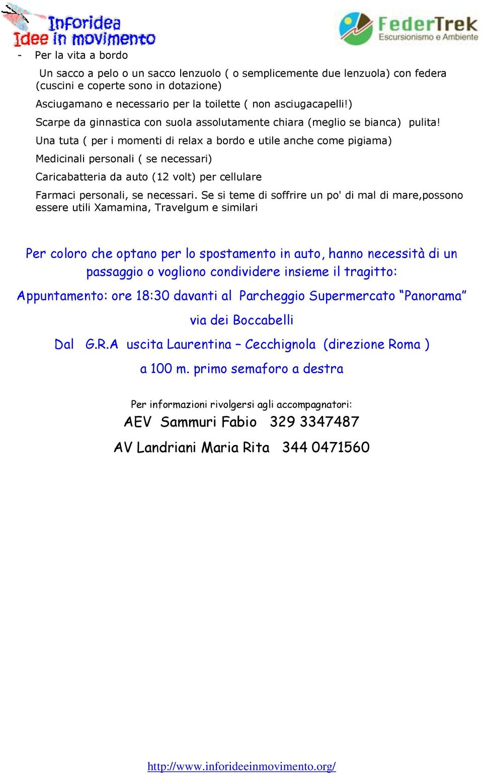 Una tuta ( per i momenti di relax a bordo e utile anche come pigiama) Medicinali personali ( se necessari) Caricabatteria da auto (12 volt) per cellulare Farmaci personali, se necessari.