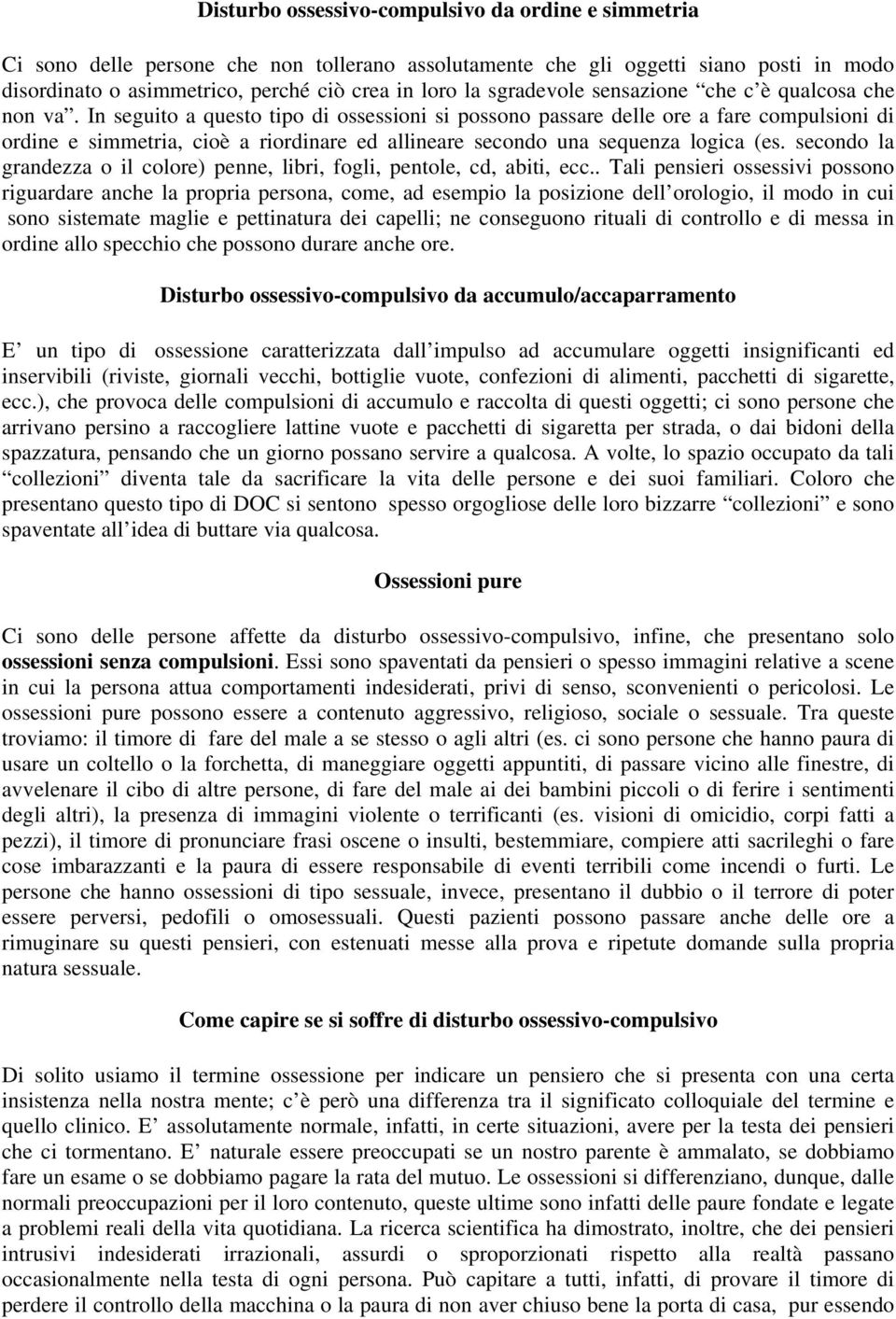 In seguito a questo tipo di ossessioni si possono passare delle ore a fare compulsioni di ordine e simmetria, cioè a riordinare ed allineare secondo una sequenza logica (es.