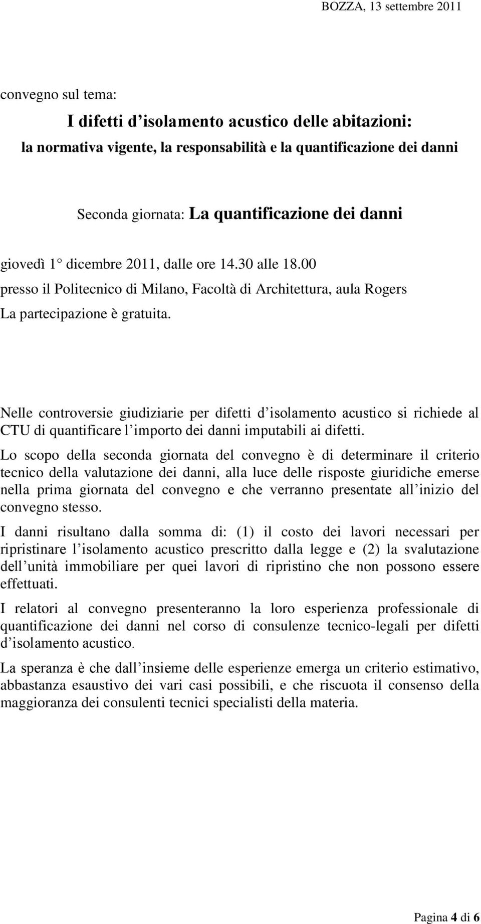 Nelle controversie giudiziarie per difetti d isolamento acustico si richiede al CTU di quantificare l importo dei danni imputabili ai difetti.