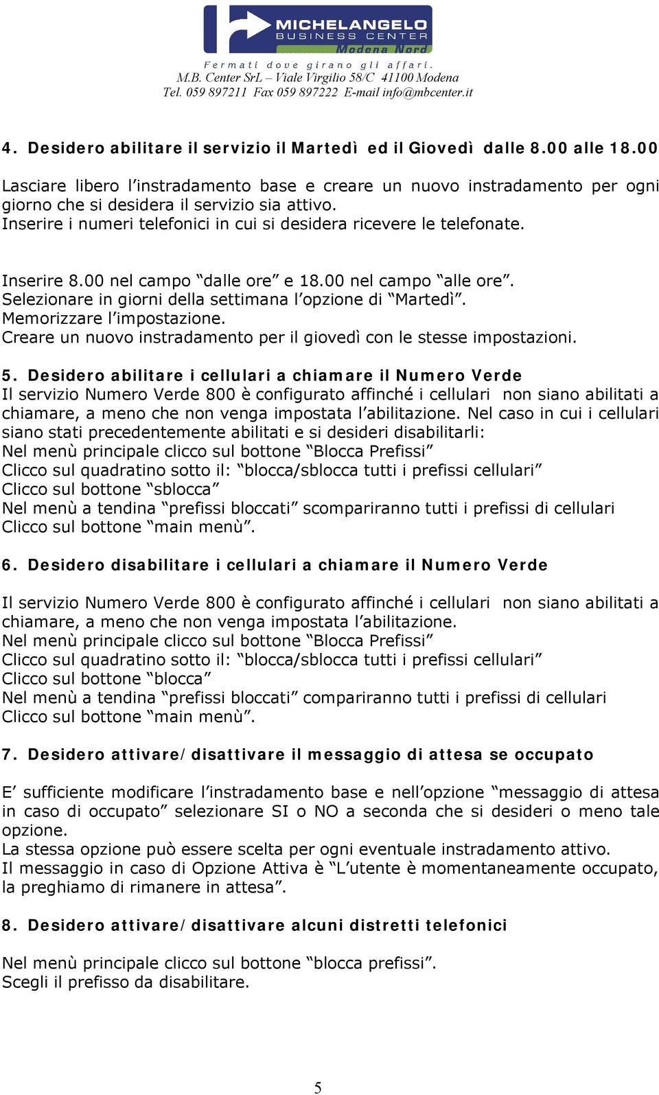 Inserire 8.00 nel campo dalle ore e 18.00 nel campo alle ore. Selezionare in giorni della settimana l opzione di Martedì. Memorizzare l impostazione.