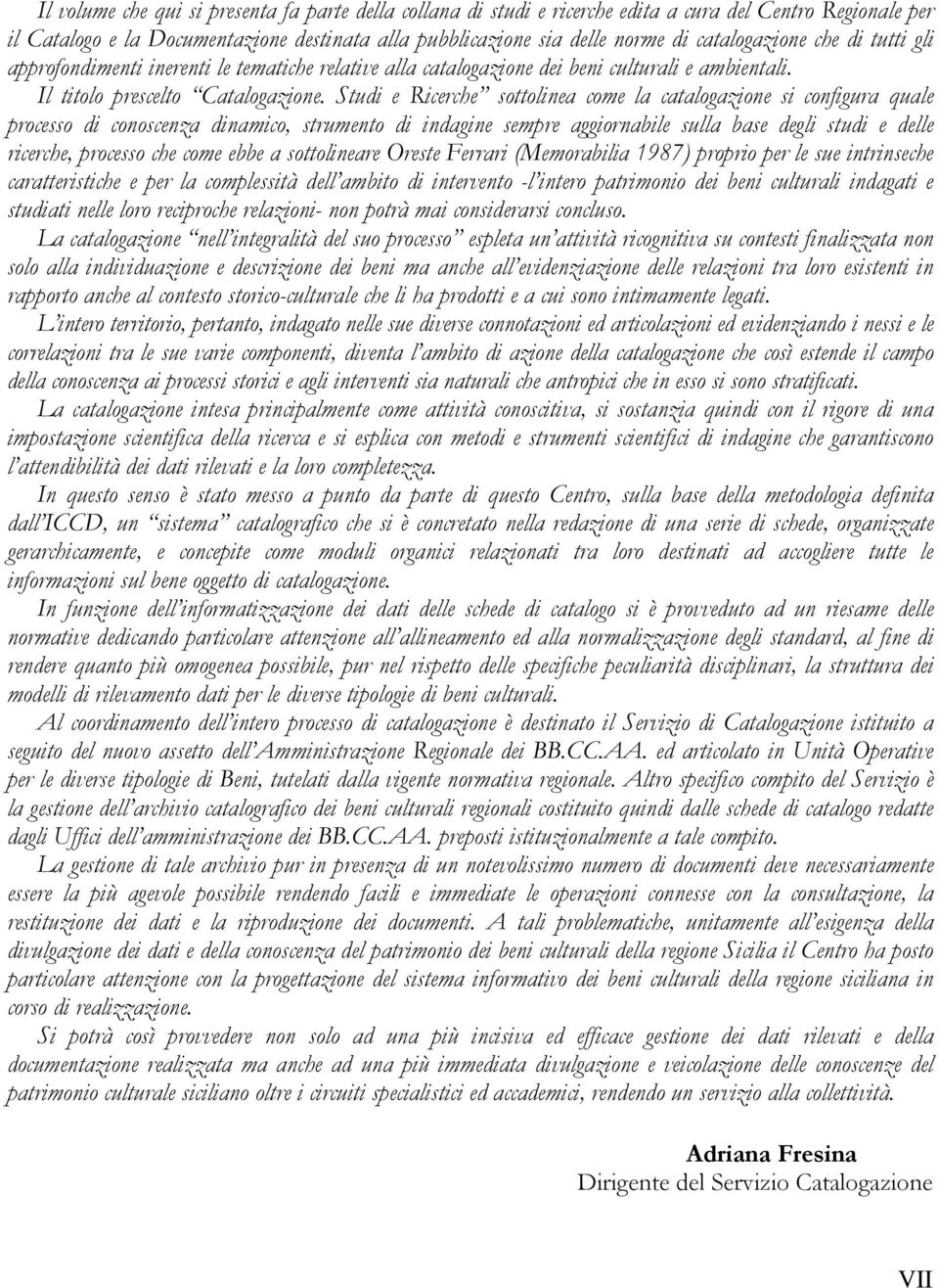 Studi e Ricerche sottolinea come la catalogazione si configura quale processo di conoscenza dinamico, strumento di indagine sempre aggiornabile sulla base degli studi e delle ricerche, processo che