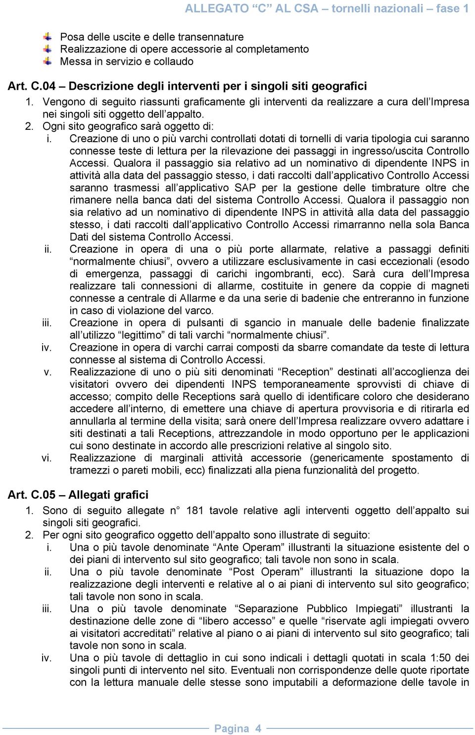 Creazione di uno o più varchi controllati dotati di tornelli di varia tipologia cui saranno connesse teste di lettura per la rilevazione dei passaggi in ingresso/uscita Controllo Accessi.