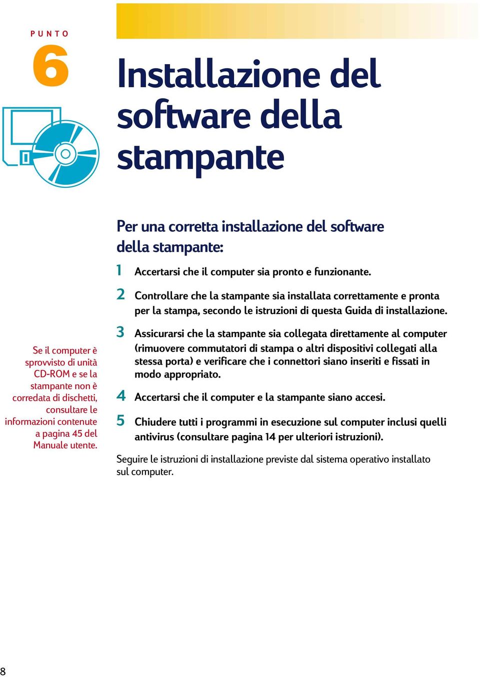 2 Controllare che la stampante sia installata correttamente e pronta per la stampa, secondo le istruzioni di questa Guida di installazione.