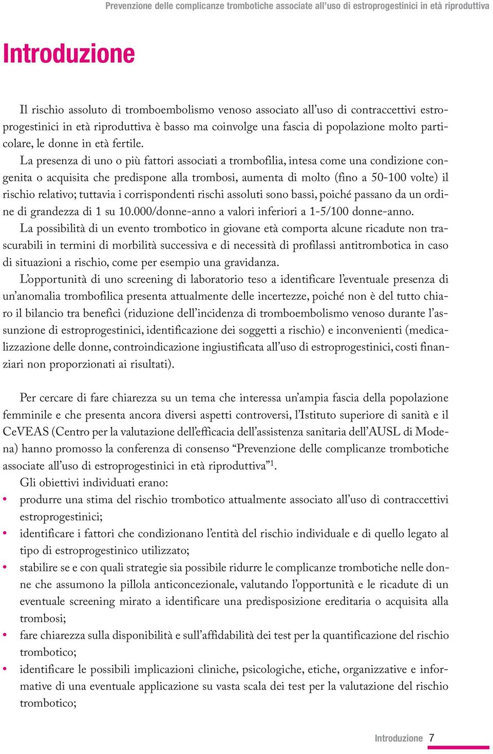 La presenza di uno o più fattori associati a trombofilia, intesa come una condizione congenita o acquisita che predispone alla trombosi, aumenta di molto (fino a 50-100 volte) il rischio relativo;