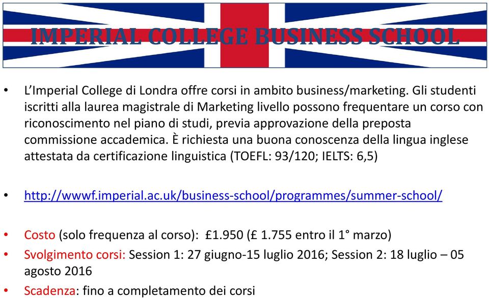 commissione accademica. È richiesta una buona conoscenza della lingua inglese attestata da certificazione linguistica (TOEFL: 93/120; IELTS: 6,5) http://wwwf.imperial.ac.uk/business-school/programmes/summer-school/ Costo (solo frequenza al corso): 1.