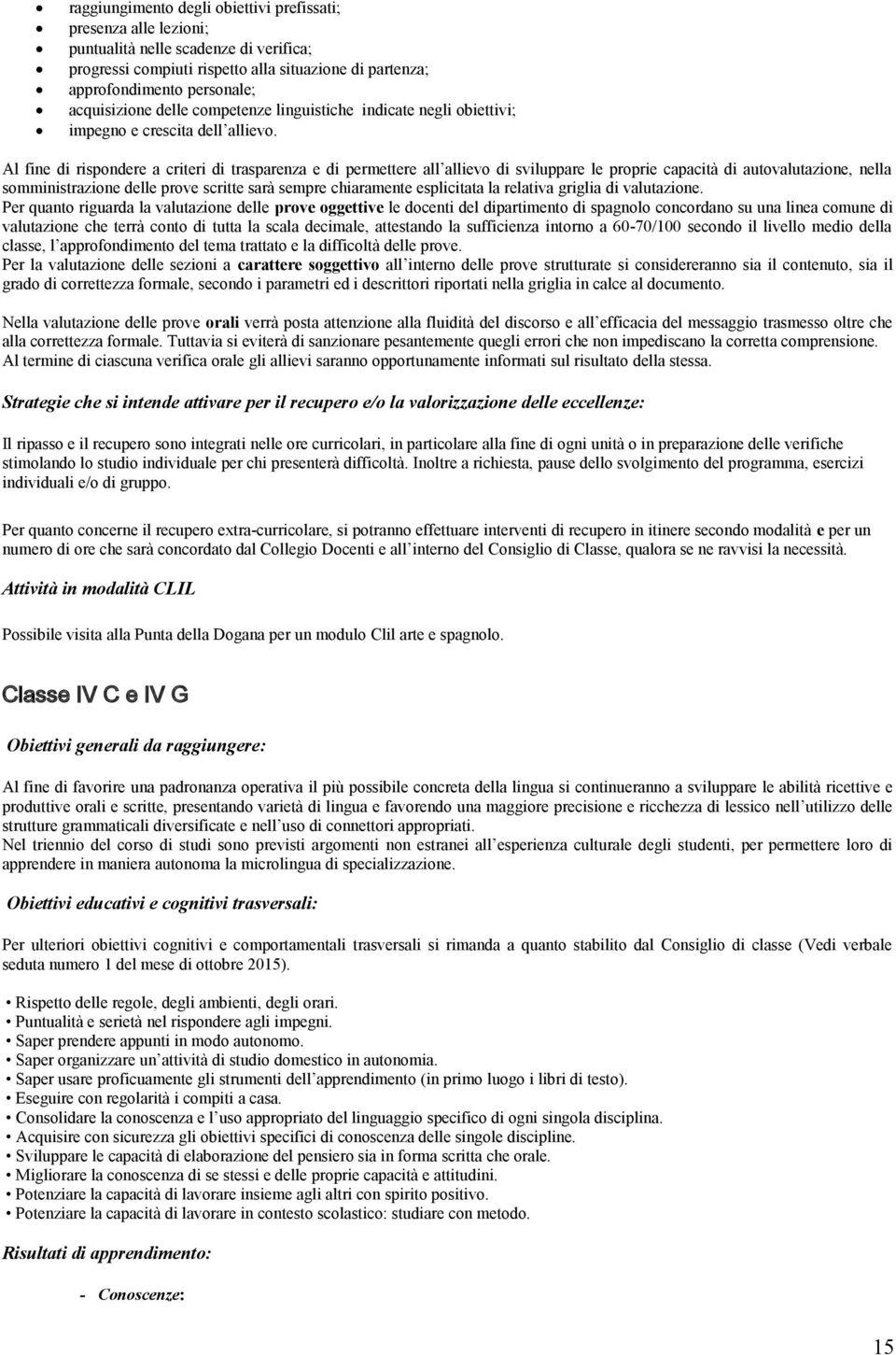 Al fine di rispondere a criteri di trasparenza e di permettere all allievo di sviluppare le proprie capacità di autovalutazione, nella somministrazione delle prove scritte sarà sempre chiaramente