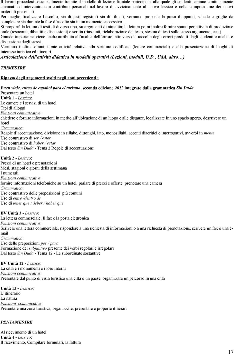 Per meglio finalizzare l ascolto, sia di testi registrati sia di filmati, verranno proposte la presa d appunti, schede e griglie da completare sia durante la fase d ascolto sia in un momento