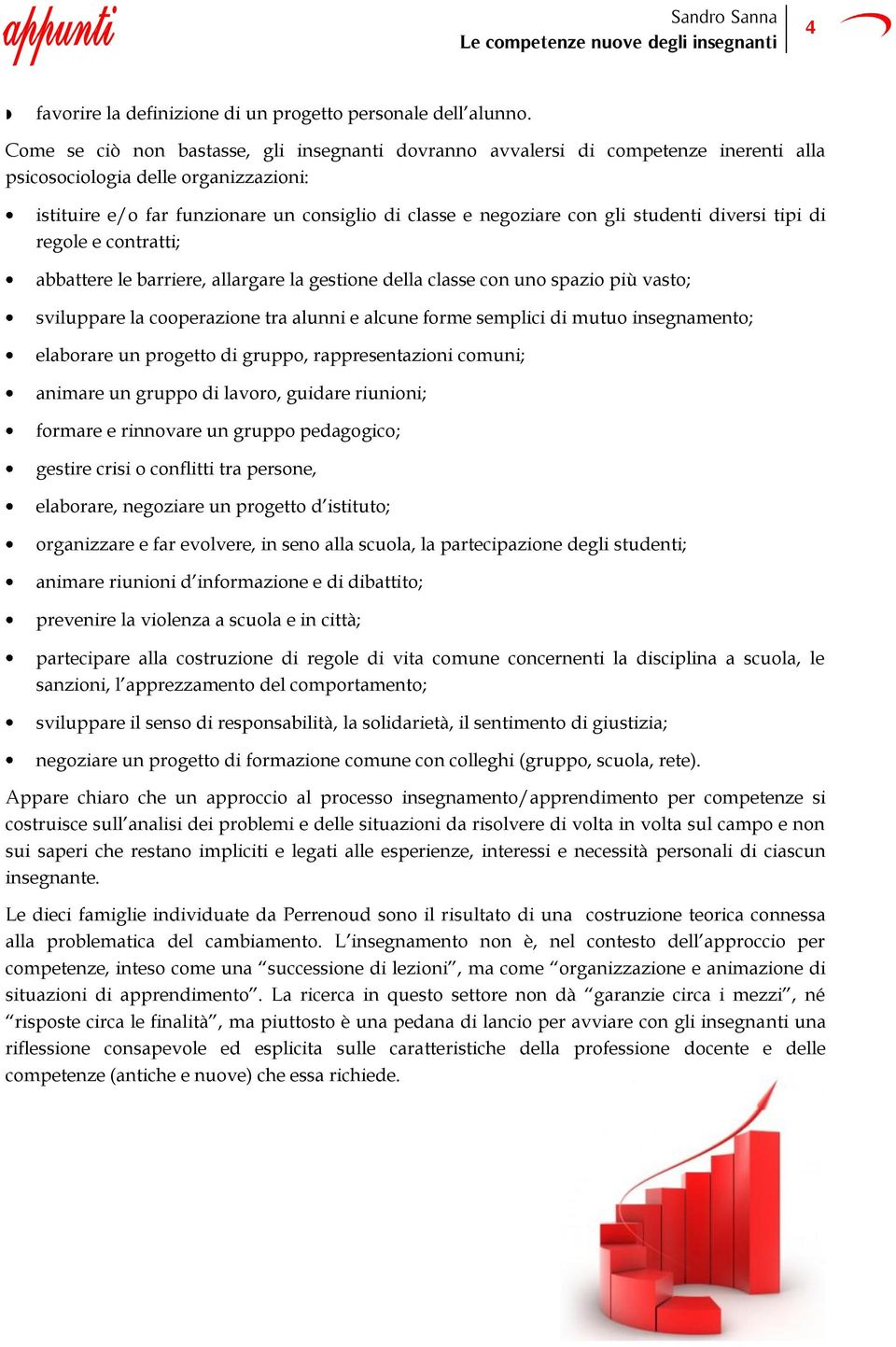 studenti diversi tipi di regole e contratti; abbattere le barriere, allargare la gestione della classe con uno spazio più vasto; sviluppare la cooperazione tra alunni e alcune forme semplici di mutuo