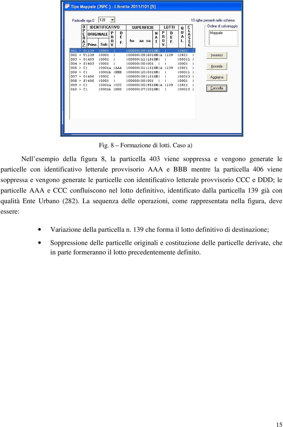 viene soppressa e vengono generate le particelle con identificativo letterale provvisorio CCC e DDD; le particelle AAA e CCC confluiscono nel lotto definitivo, identificato dalla