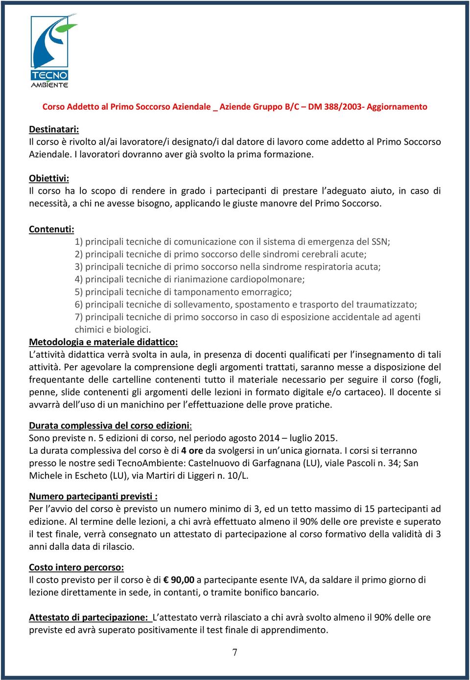 Il corso ha lo scopo di rendere in grado i partecipanti di prestare l adeguato aiuto, in caso di necessità, a chi ne avesse bisogno, applicando le giuste manovre del Primo Soccorso.