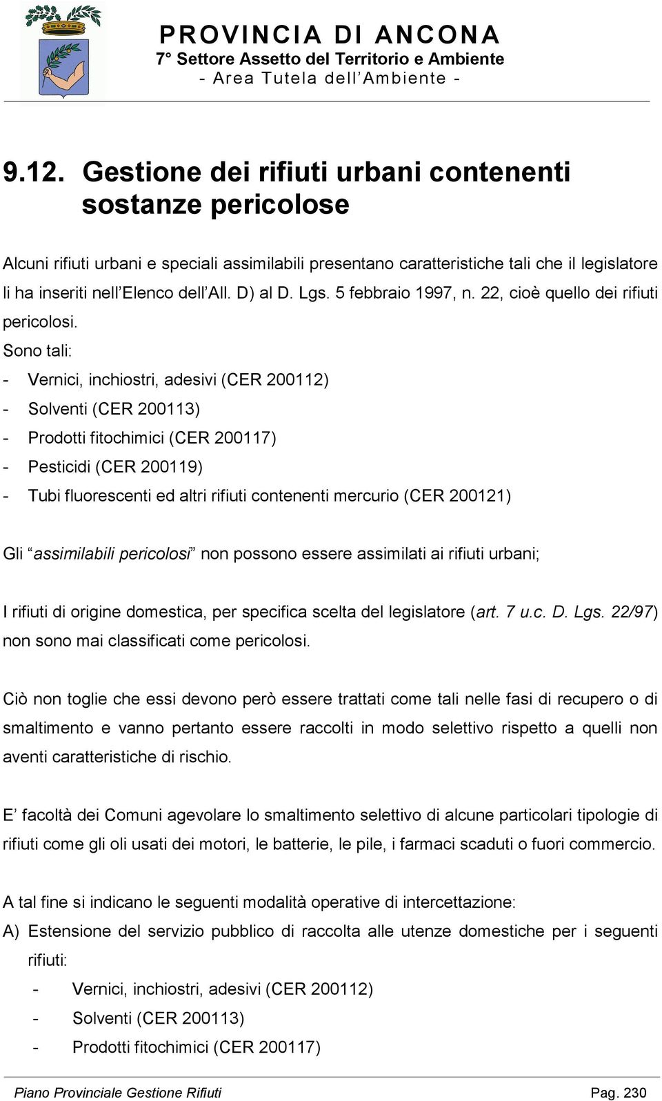 Sono tali: - Vernici, inchiostri, adesivi (CER 200112) - Solventi (CER 200113) - Prodotti fitochimici (CER 200117) - Pesticidi (CER 200119) - Tubi fluorescenti ed altri rifiuti contenenti mercurio