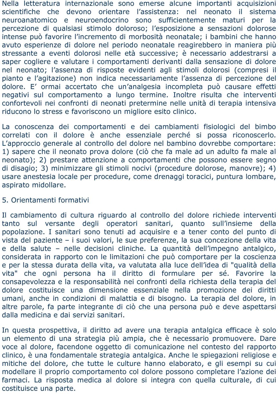 esperienze di dolore nel periodo neonatale reagirebbero in maniera più stressante a eventi dolorosi nelle età successive; è necessario addestrarsi a saper cogliere e valutare i comportamenti