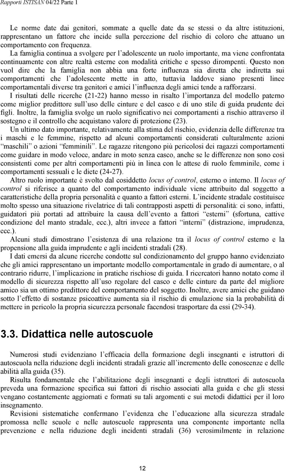 Questo non vuol dire che la famiglia non abbia una forte influenza sia diretta che indiretta sui comportamenti che l adolescente mette in atto, tuttavia laddove siano presenti linee comportamentali