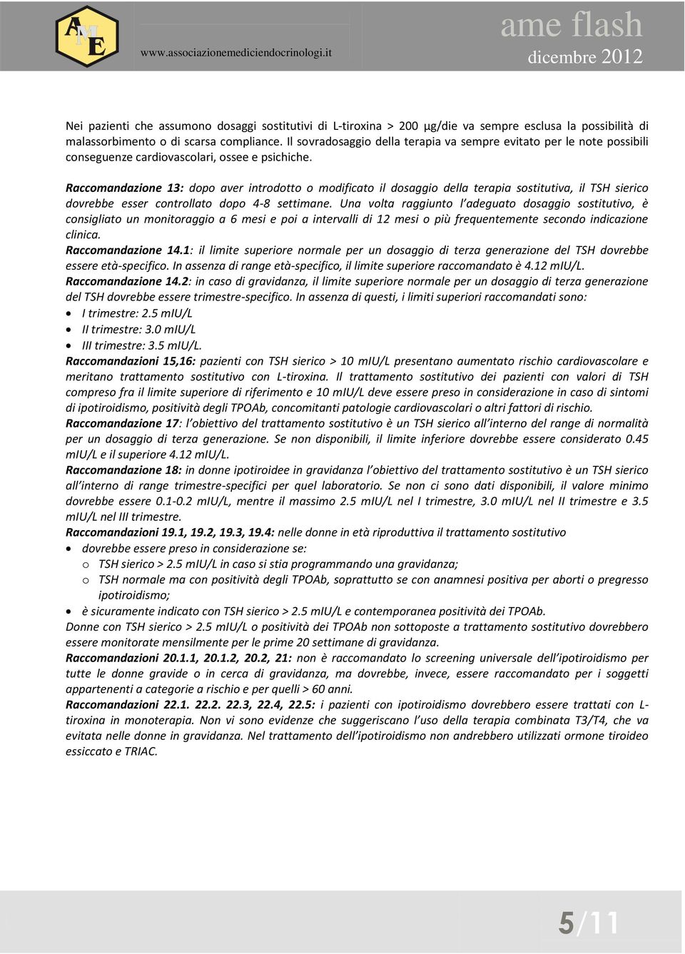 Raccomandazione 13: dopo aver introdotto o modificato il dosaggio della terapia sostitutiva, il TSH sierico dovrebbe esser controllato dopo 4-8 settimane.