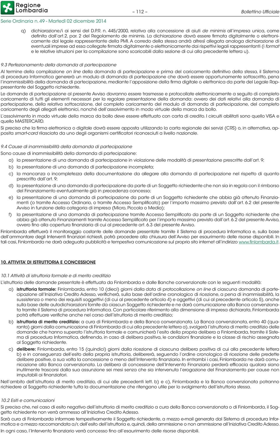 A corredo della stessa andrà altresì allegata analoga dichiarazione di eventuali imprese ad essa collegate firmata digitalmente o elettronicamente dai rispettivi legali rappresentanti (i format e le