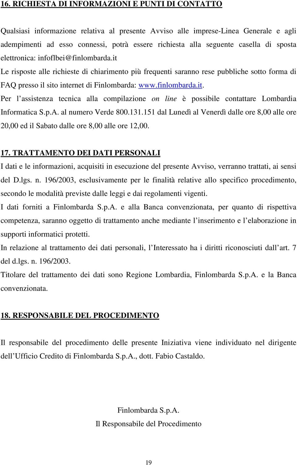 it Le risposte alle richieste di chiarimento più frequenti saranno rese pubbliche sotto forma di FAQ presso il sito internet di Finlombarda: www.finlombarda.it. Per l assistenza tecnica alla compilazione on line è possibile contattare Lombardia Informatica S.