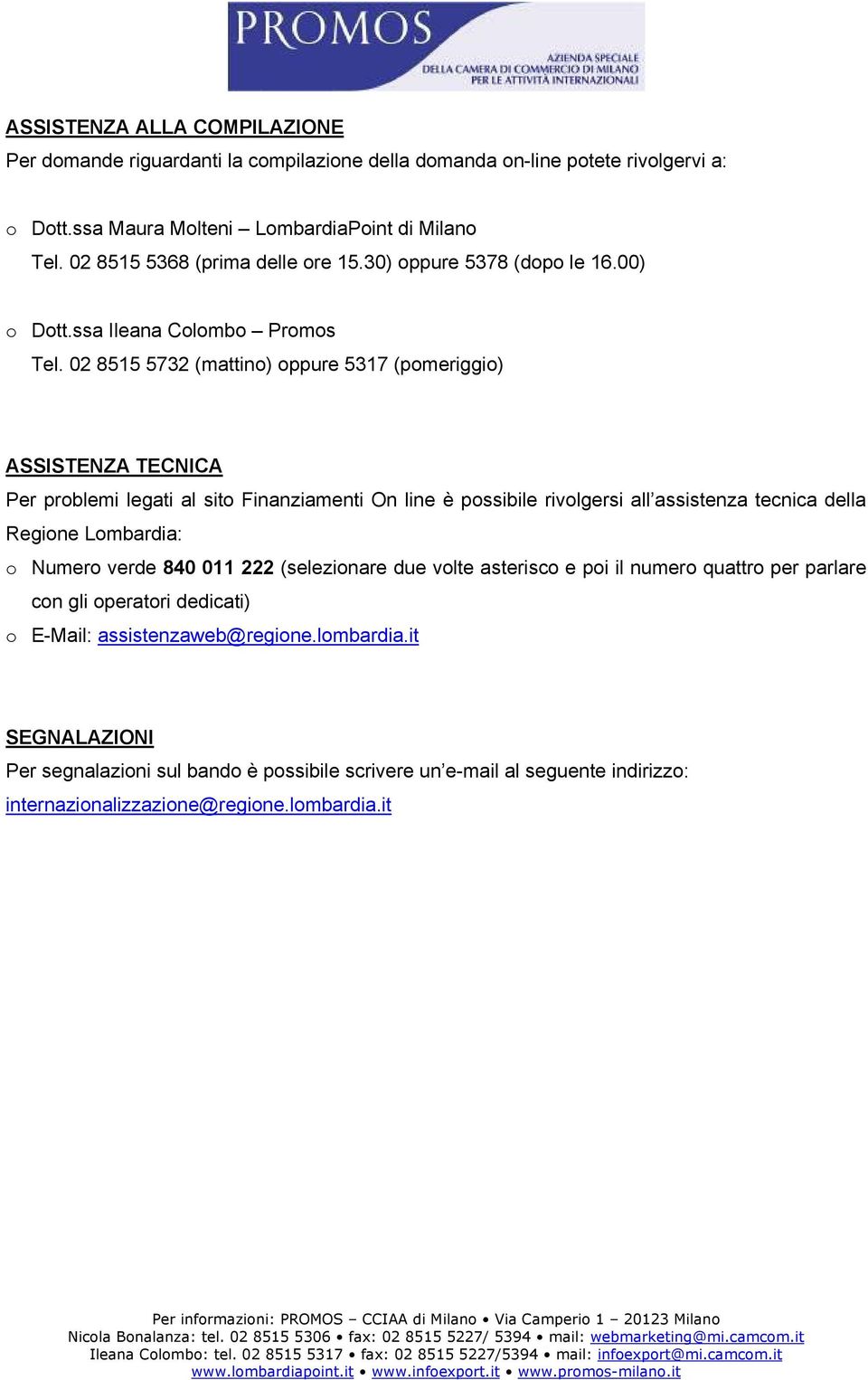 02 8515 5732 (mattino) oppure 5317 (pomeriggio) ASSISTENZA TECNICA Per problemi legati al sito Finanziamenti On line è possibile rivolgersi all assistenza tecnica della Regione Lombardia: o