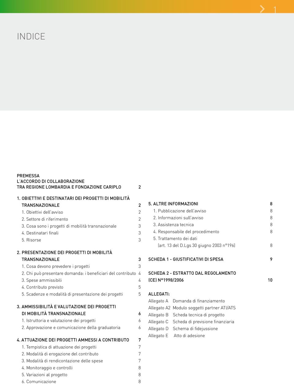 Cosa devono prevedere i progetti 3 2. Chi può presentare domanda: i beneficiari del contributo 4 3. Spese ammissibili 4 4. Contributo previsto 5 5.