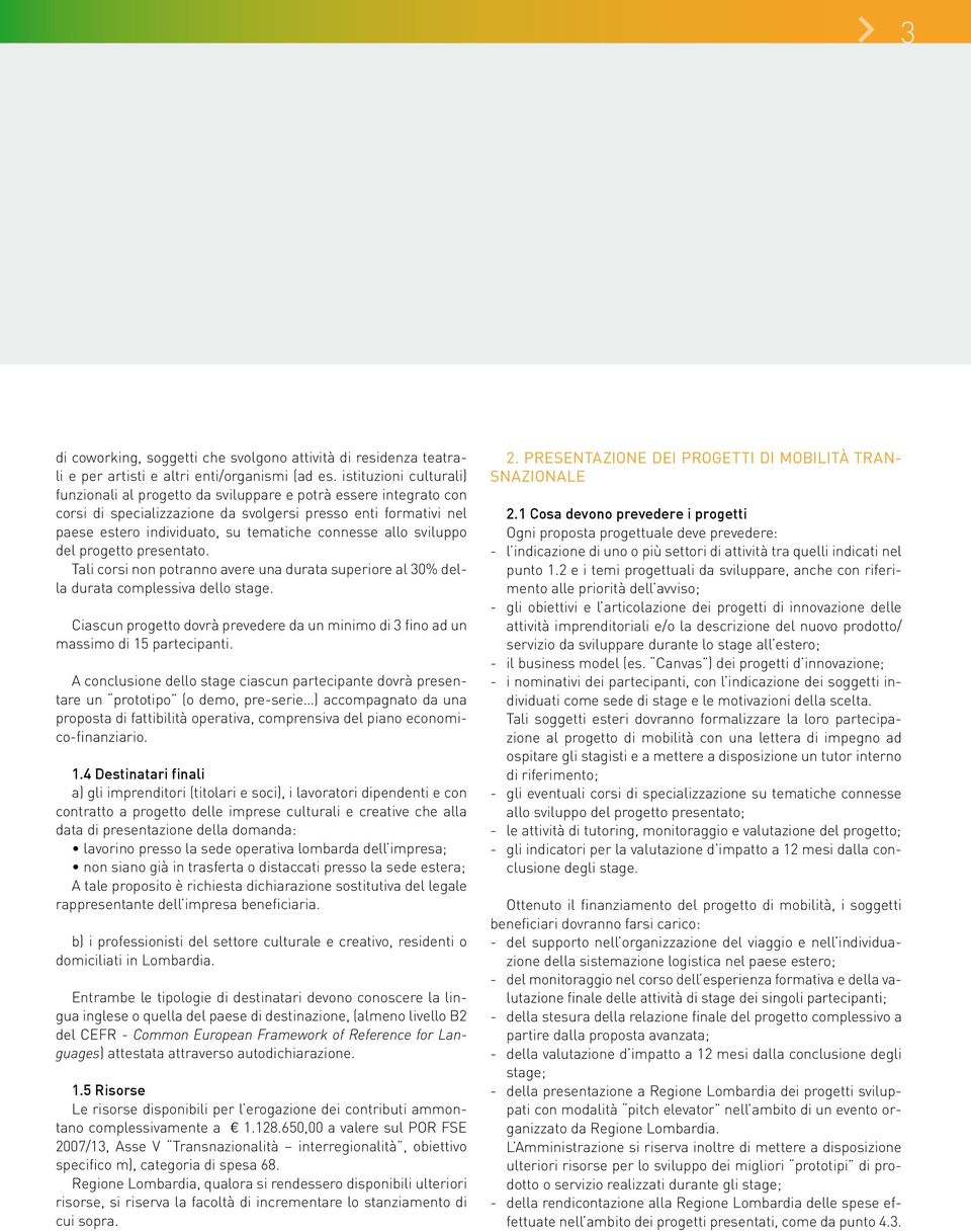 connesse allo sviluppo del progetto presentato. Tali corsi non potranno avere una durata superiore al 30% della durata complessiva dello stage.