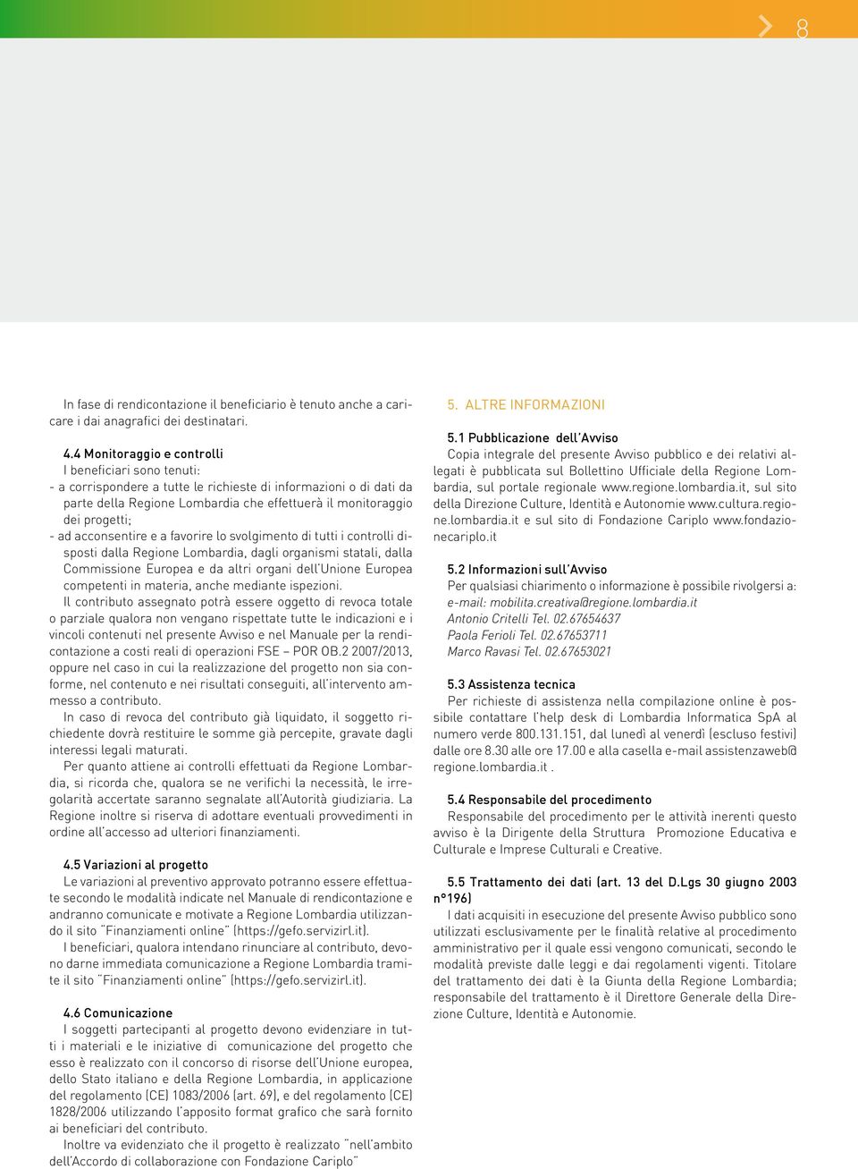 ad acconsentire e a favorire lo svolgimento di tutti i controlli disposti dalla Regione Lombardia, dagli organismi statali, dalla Commissione Europea e da altri organi dell Unione Europea competenti