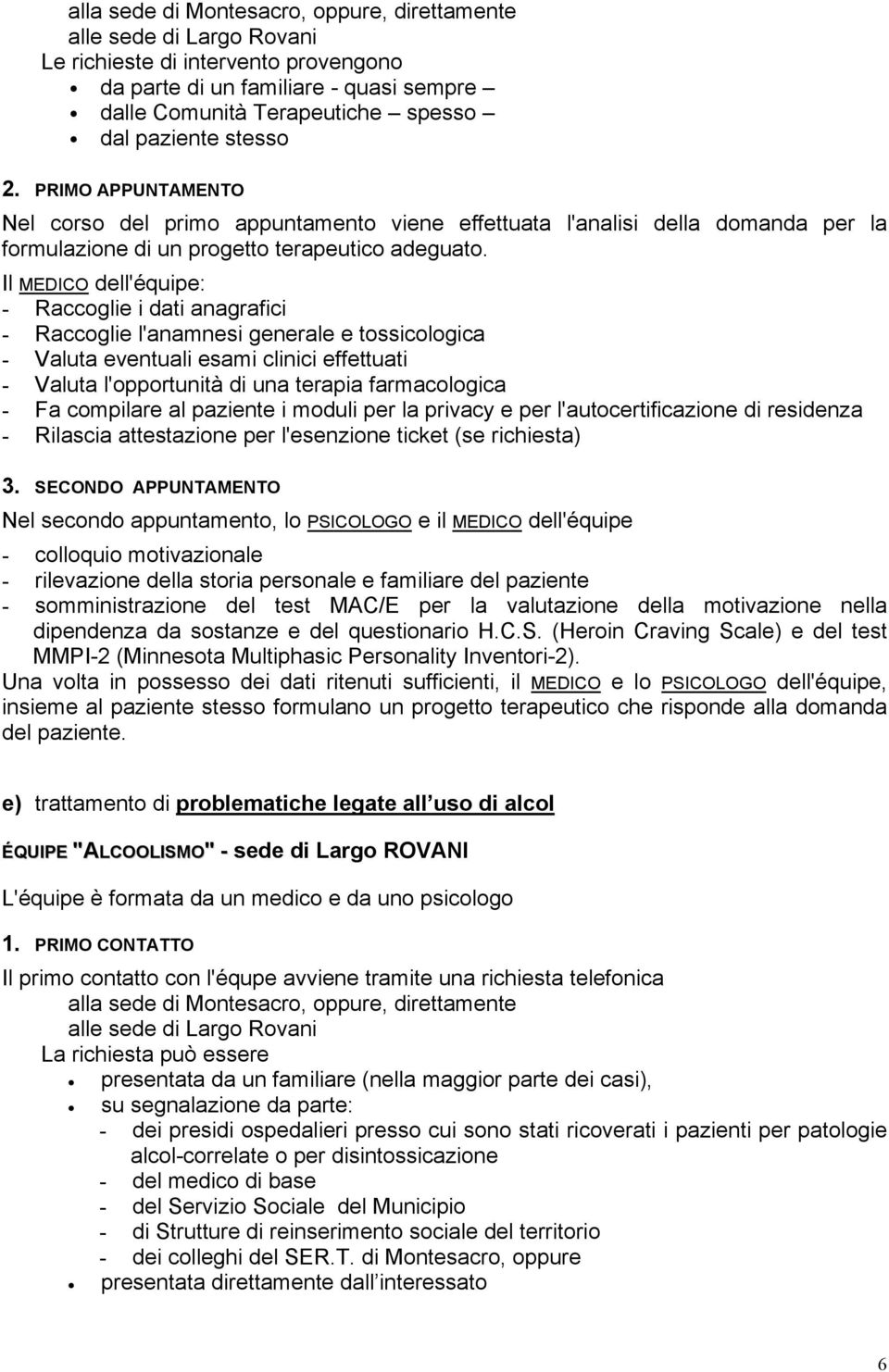 Il MEDICO dell'équipe: - Raccoglie i dati anagrafici - Raccoglie l'anamnesi generale e tossicologica - Valuta eventuali esami clinici effettuati - Valuta l'opportunità di una terapia farmacologica -