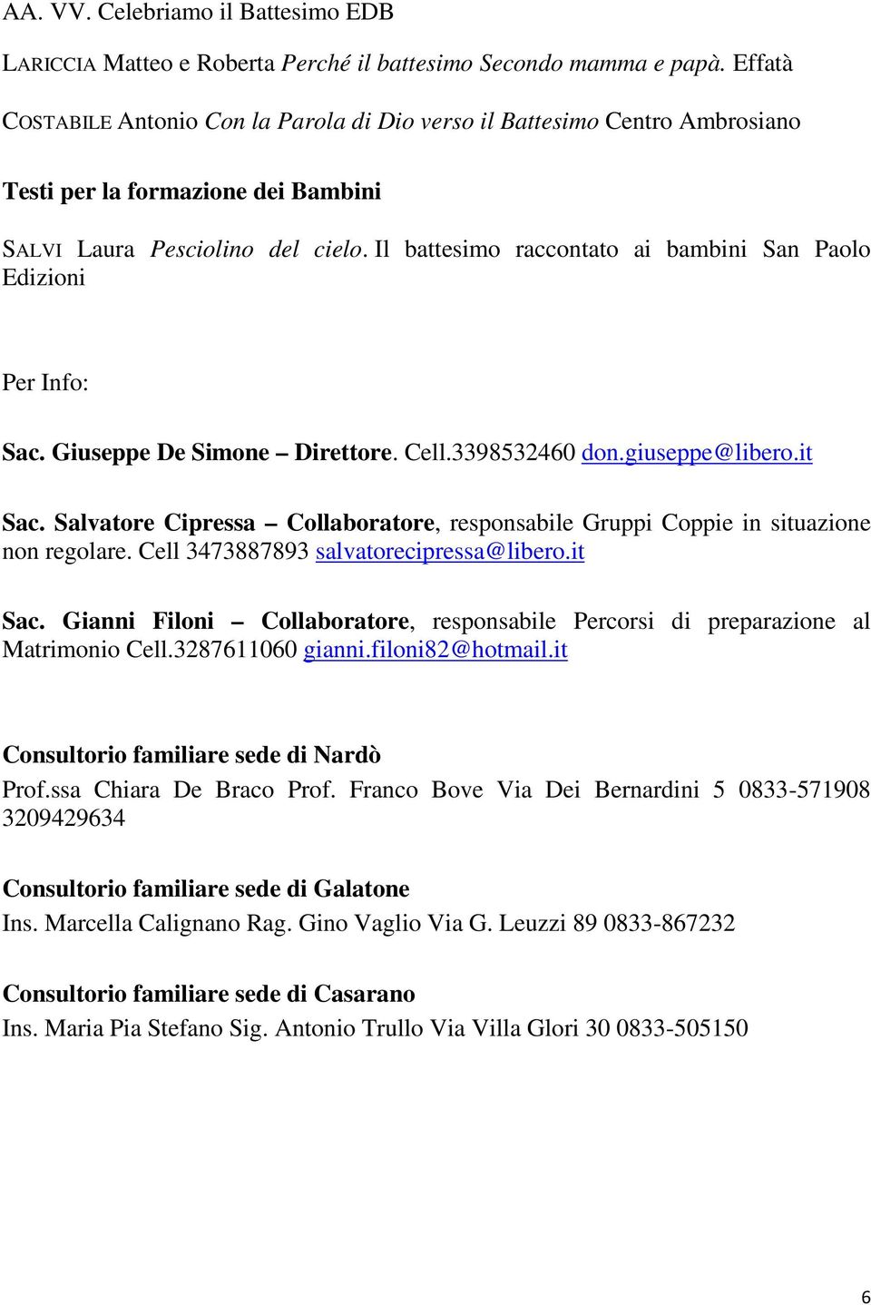 Il battesimo raccontato ai bambini San Paolo Edizioni Per Info: Sac. Giuseppe De Simone Direttore. Cell.3398532460 don.giuseppe@libero.it Sac.