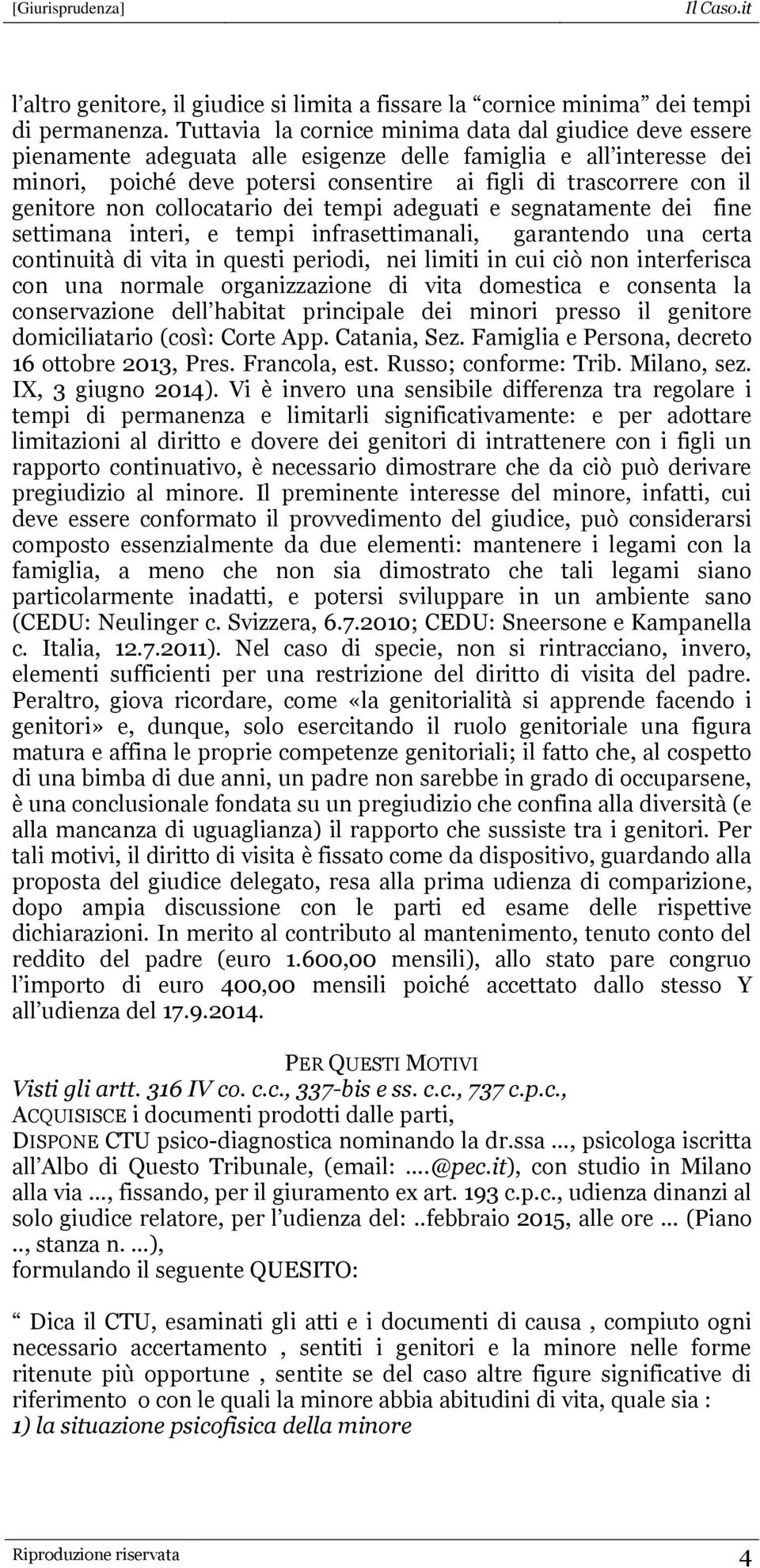 genitore non collocatario dei tempi adeguati e segnatamente dei fine settimana interi, e tempi infrasettimanali, garantendo una certa continuità di vita in questi periodi, nei limiti in cui ciò non