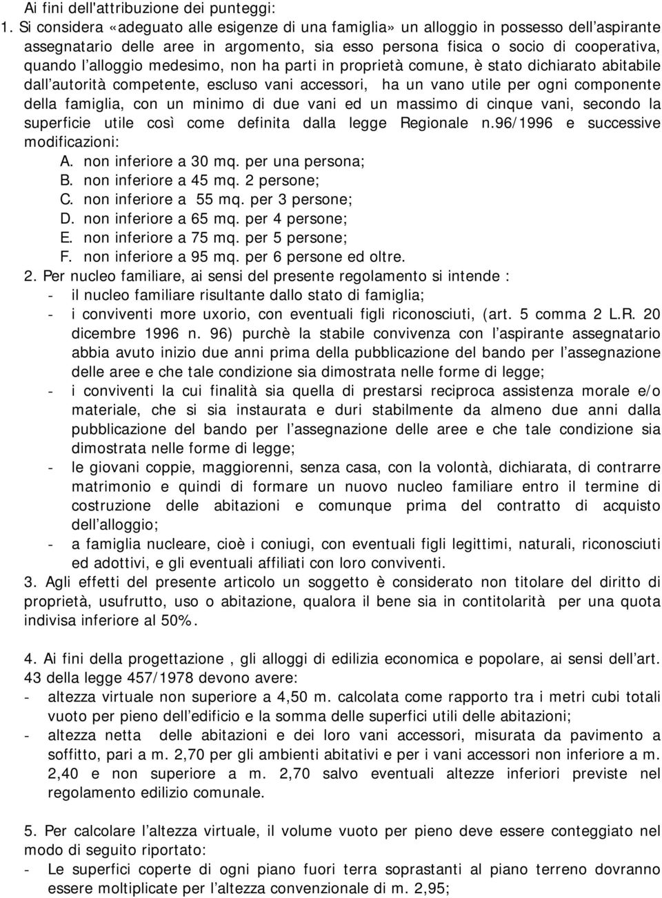 medesimo, non ha parti in proprietà comune, è stato dichiarato abitabile dall autorità competente, escluso vani accessori, ha un vano utile per ogni componente della famiglia, con un minimo di due