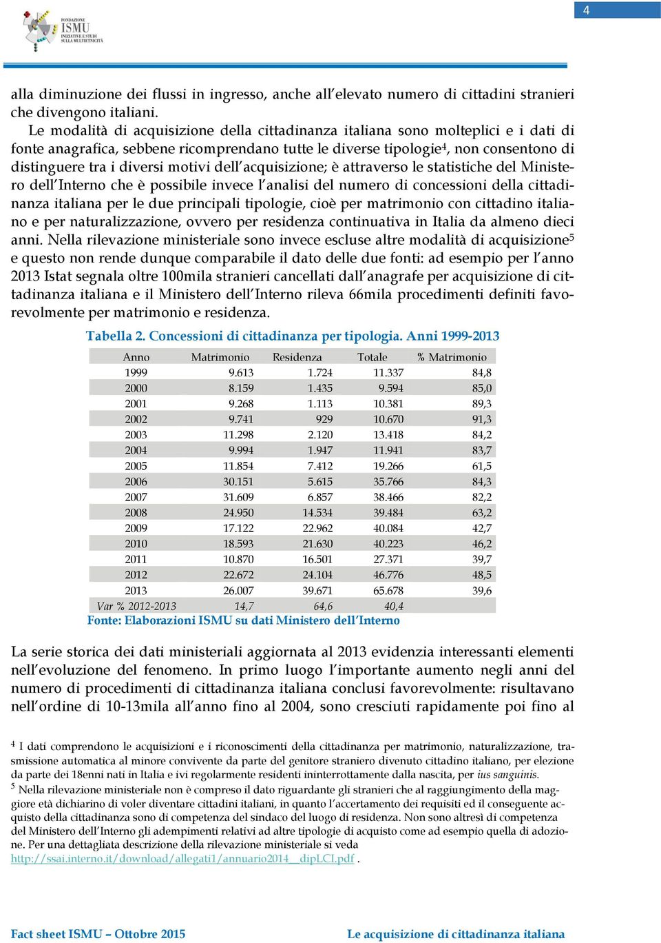 motivi dell acquisizione; è attraverso le statistiche del Ministero dell Interno che è possibile invece l analisi del numero di concessioni della cittadinanza italiana per le due principali