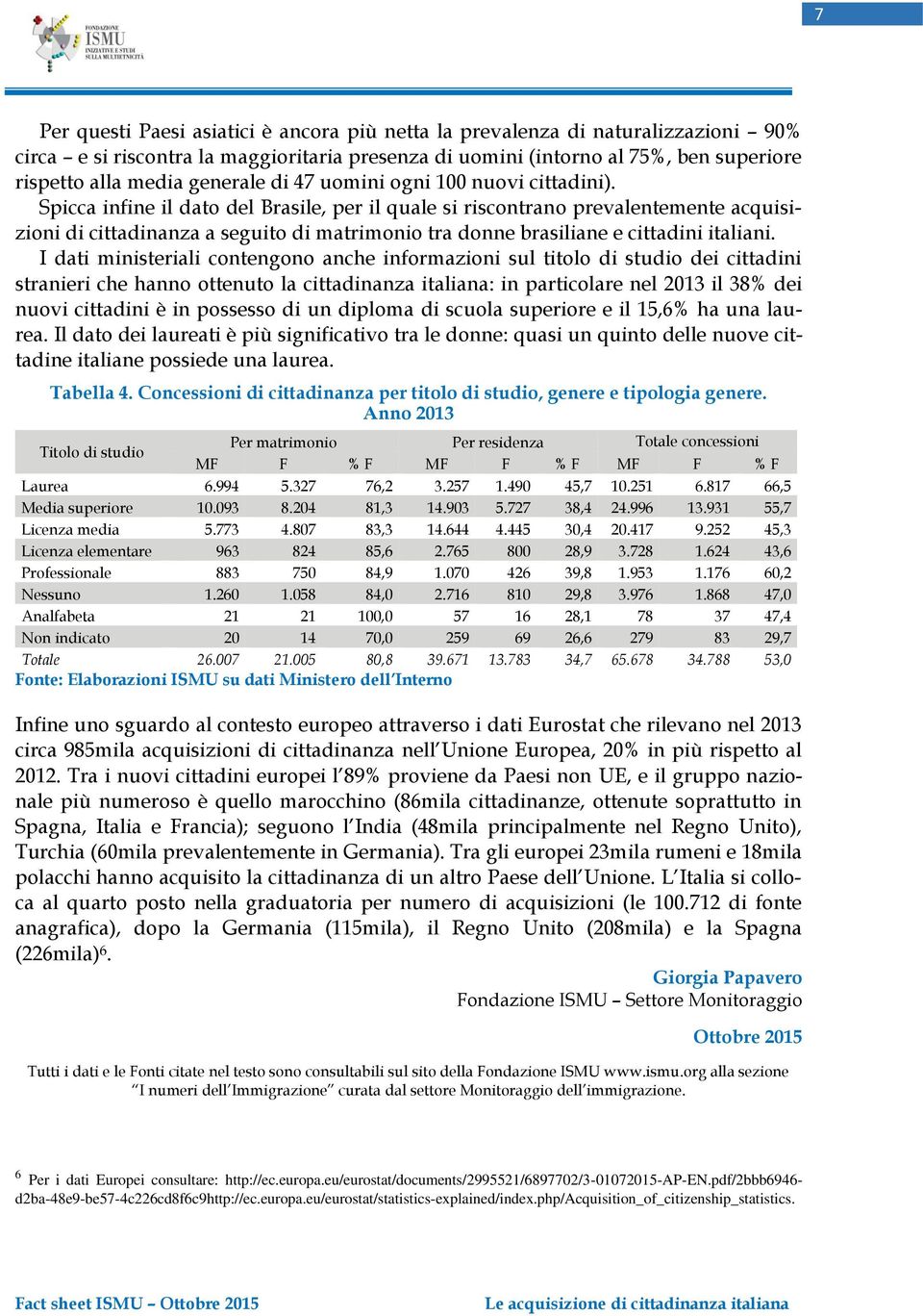 Spicca infine il dato del Brasile, per il quale si riscontrano prevalentemente acquisizioni di cittadinanza a seguito di matrimonio tra donne brasiliane e cittadini italiani.