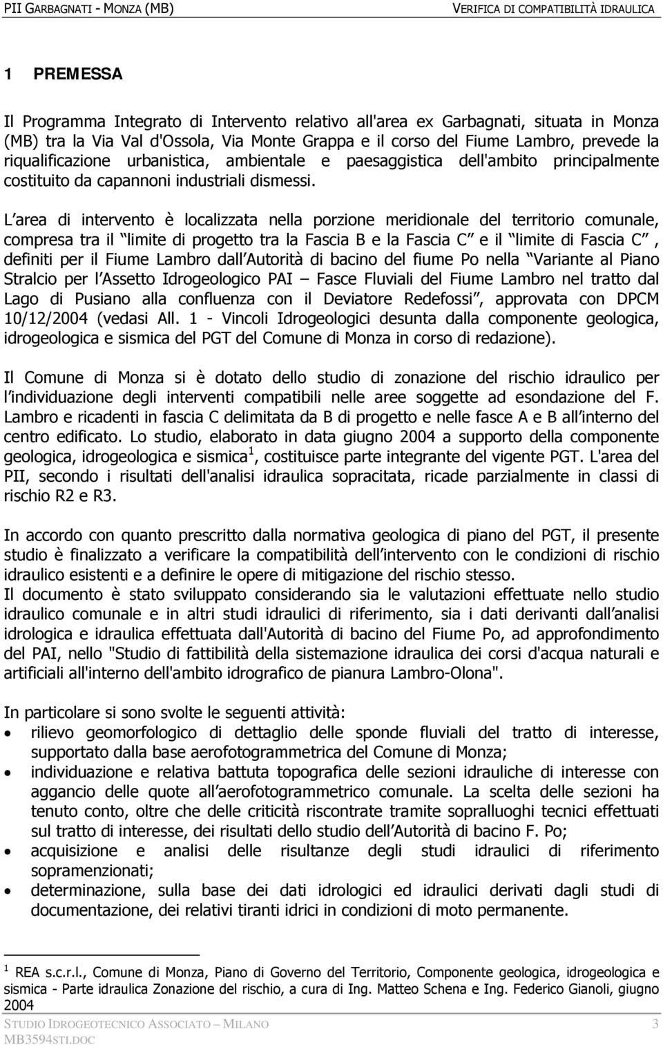 L area di intervento è localizzata nella porzione meridionale del territorio comunale, compresa tra il limite di progetto tra la Fascia B e la Fascia C e il limite di Fascia C, definiti per il Fiume