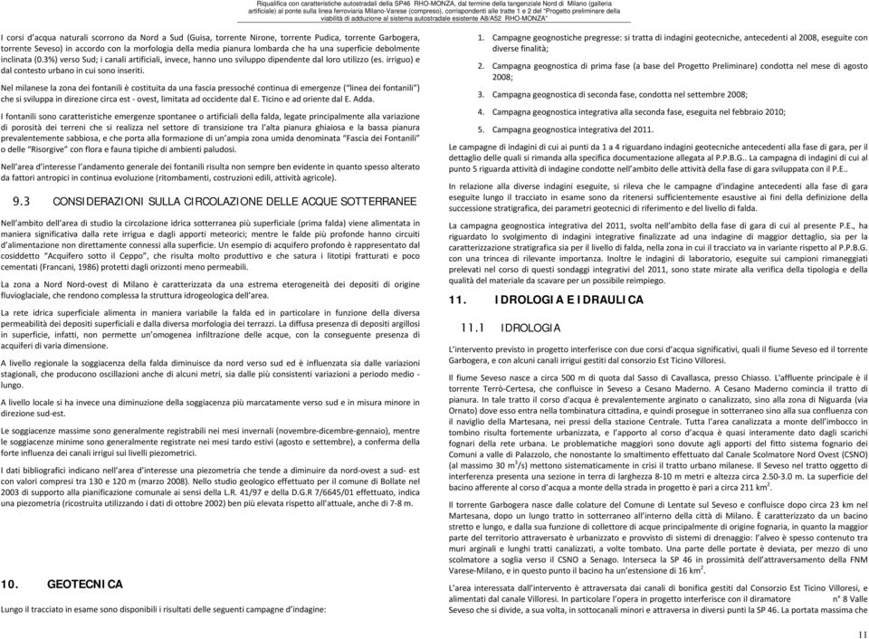 Nel milanese la zona dei fontanili è costituita da una fascia pressoché continua di emergenze ( linea dei fontanili ) che si sviluppa in direzione circa est ovest, limitata ad occidente dal E.