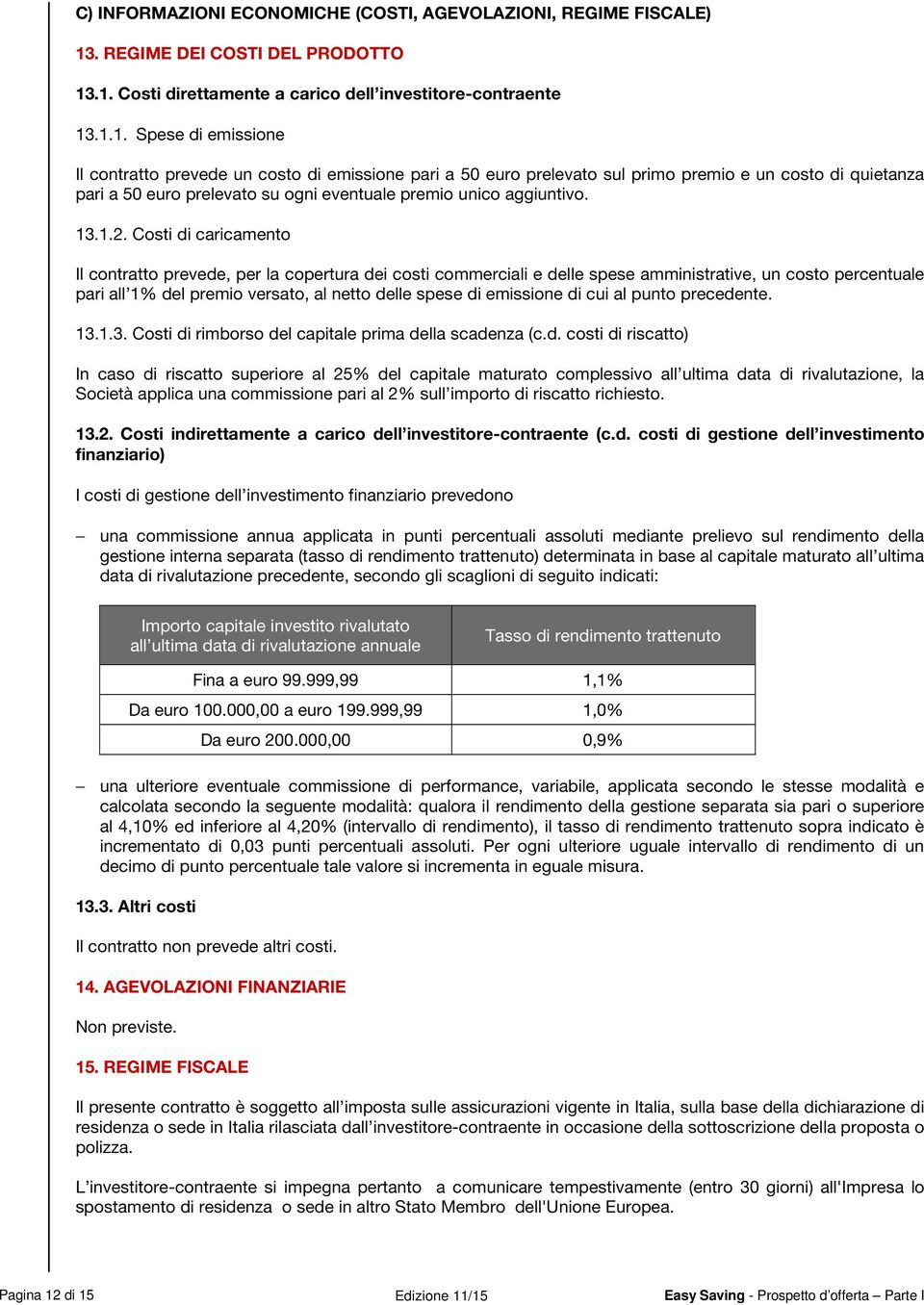 .1. Costi direttamente a carico dell investitore-contraente 13.1.1. Spese di emissione Il contratto prevede un costo di emissione pari a 50 euro prelevato sul primo premio e un costo di quietanza pari a 50 euro prelevato su ogni eventuale premio unico aggiuntivo.