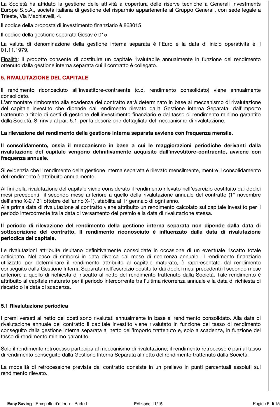 Il codice della proposta di investimento finanziario è 868015 Il codice della gestione separata Gesav è 015 La valuta di denominazione della gestione interna separata è l Euro e la data di inizio