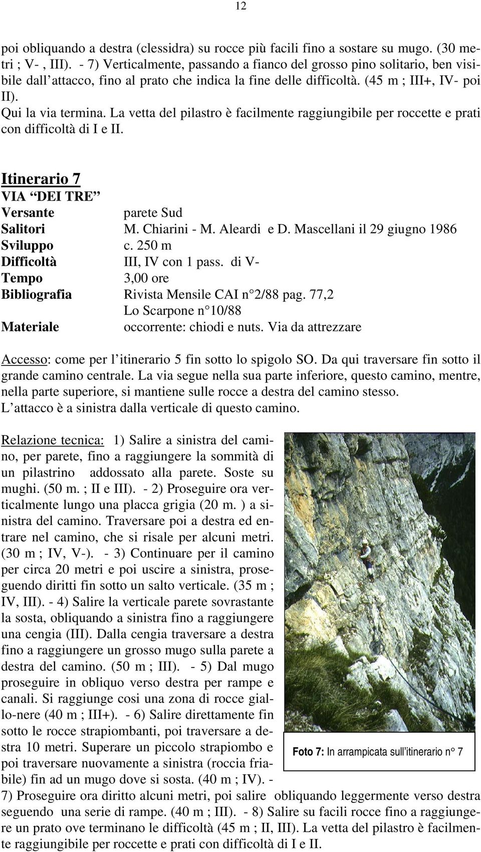 La vetta del pilastro è facilmente raggiungibile per roccette e prati con difficoltà di I e II. Itinerario 7 VIA DEI TRE parete Sud Salitori M. Chiarini - M. Aleardi e D.