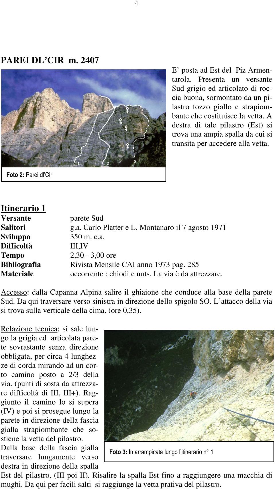 A destra di tale pilastro (Est) si trova una ampia spalla da cui si transita per accedere alla vetta. Foto 2: Parei dl Cir Itinerario 1 parete Sud Salitori g.a. Carlo Platter e L.