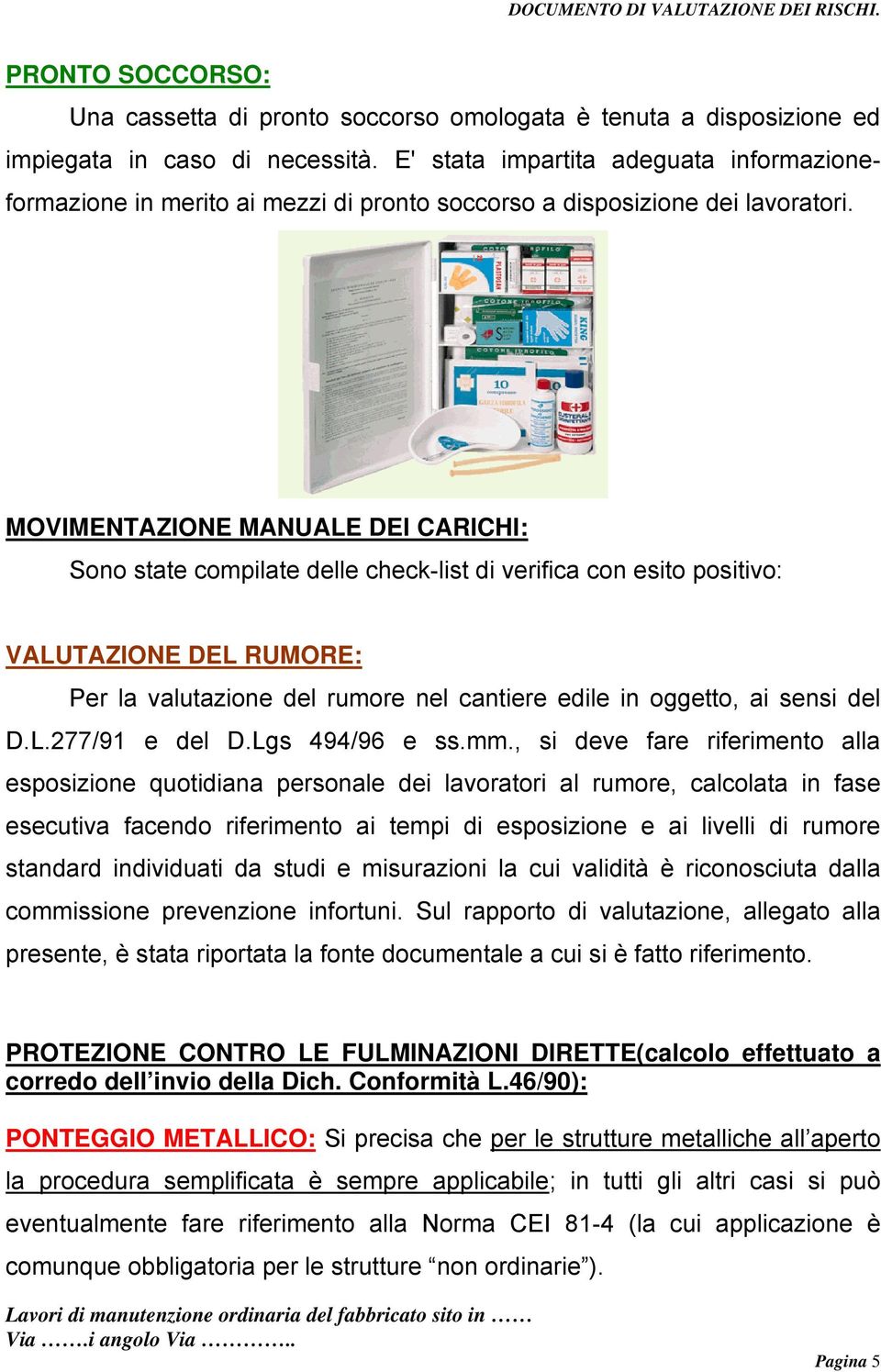 MOVIMENTAZIONE MANUALE DEI CARICHI: Sono state compilate delle check-list di verifica con esito positivo: VALUTAZIONE DEL RUMORE: Per la valutazione del rumore nel cantiere edile in oggetto, ai sensi