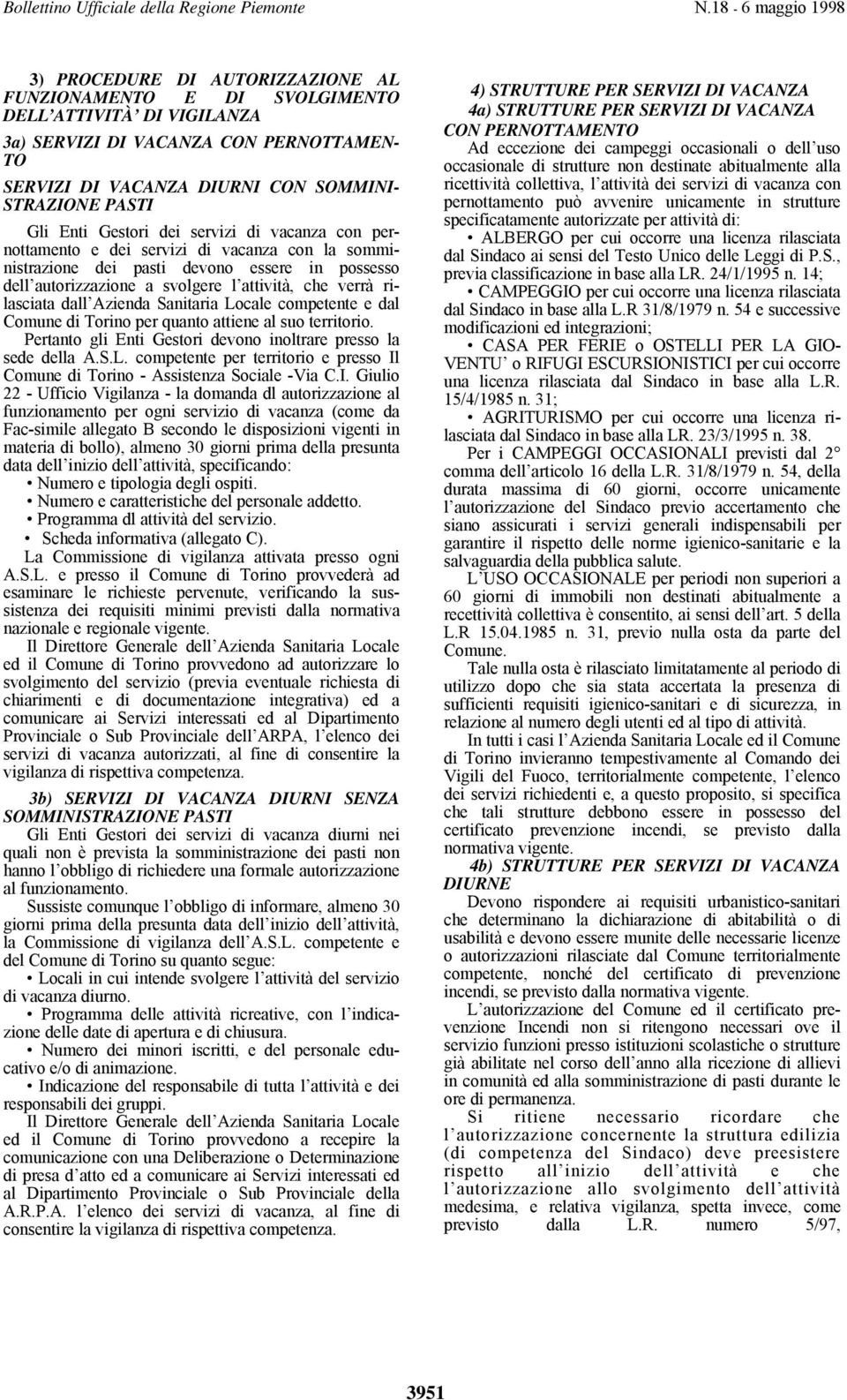 dall Azienda Sanitaria Locale competente e dal Comune di Torino per quanto attiene al suo territorio. Pertanto gli Enti Gestori devono inoltrare presso la sede della A.S.L. competente per territorio e presso Il Comune di Torino - Assistenza Sociale -Via C.