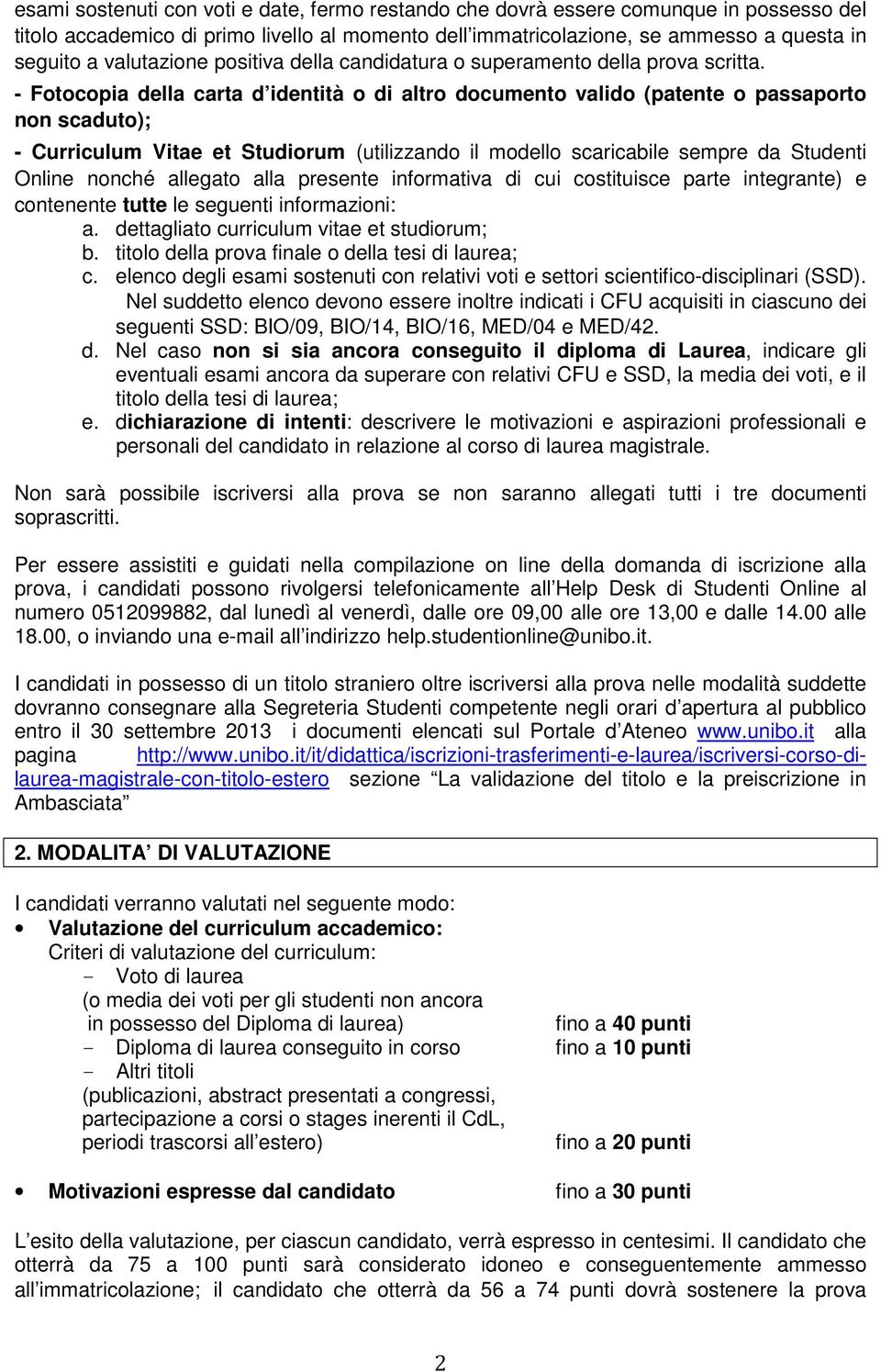 - Fotocopia della carta d identità o di altro documento valido (patente o passaporto non scaduto); - Curriculum Vitae et Studiorum (utilizzando il modello scaricabile sempre da Studenti Online nonché