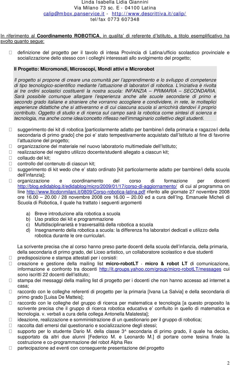 progetto si propone di creare una comunità per l apprendimento e lo sviluppo di competenze di tipo tecnologico-scientifico mediante l attuazione di laboratori di robotica.