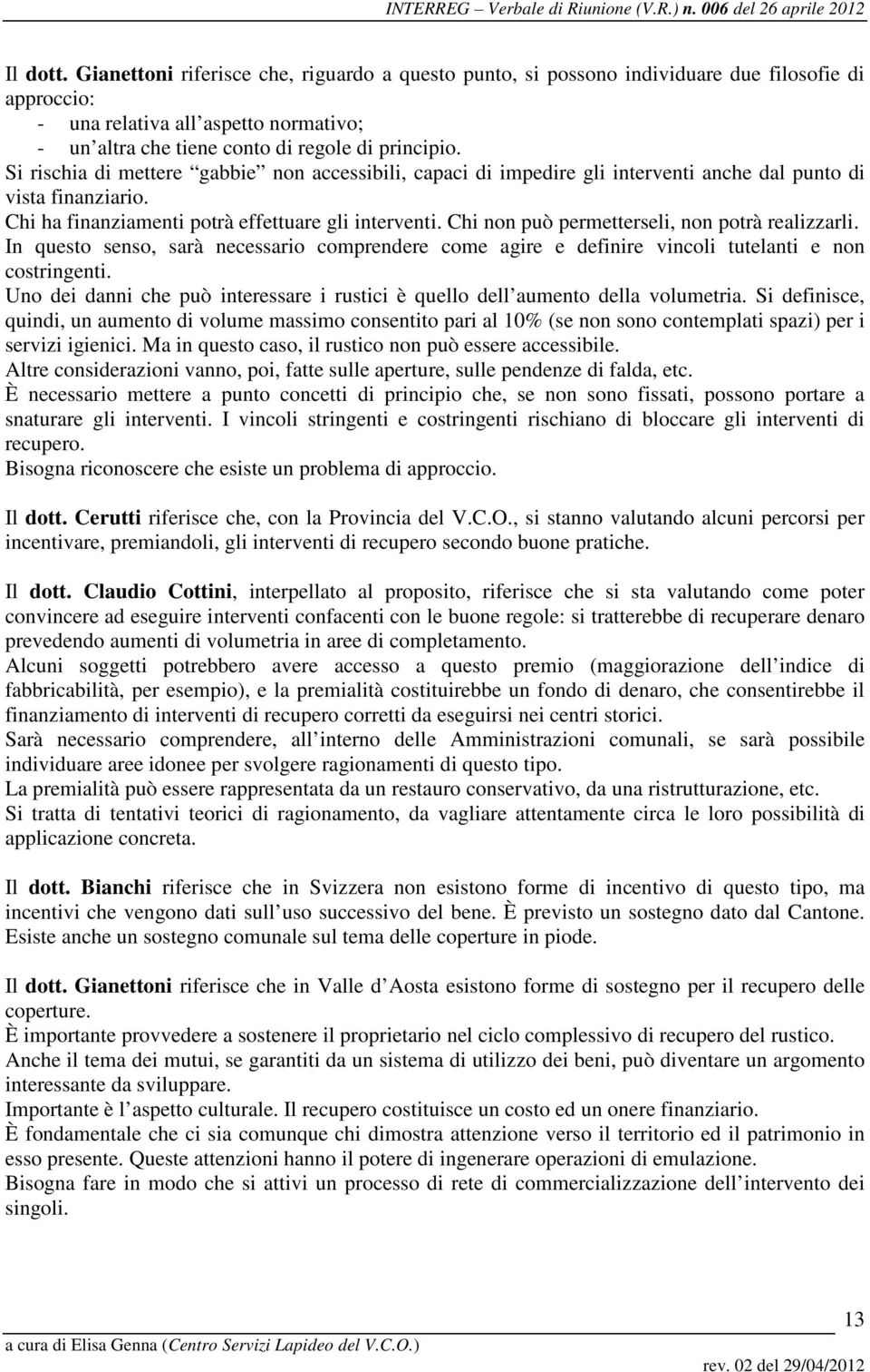 Chi non può permetterseli, non potrà realizzarli. In questo senso, sarà necessario comprendere come agire e definire vincoli tutelanti e non costringenti.