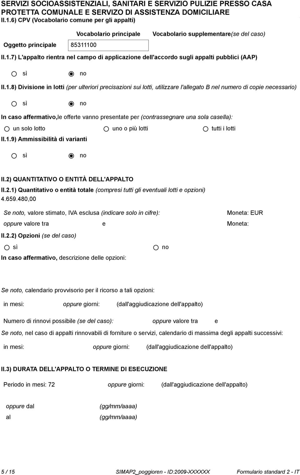 100 II.1.7) L'appalto rientra nel campo di applicazione dell'accordo sugli appalti pubblici (AAP) sì no II.1.8) Divisione in lotti (per ulteriori precisazioni sui lotti, utilizzare l'allegato B nel