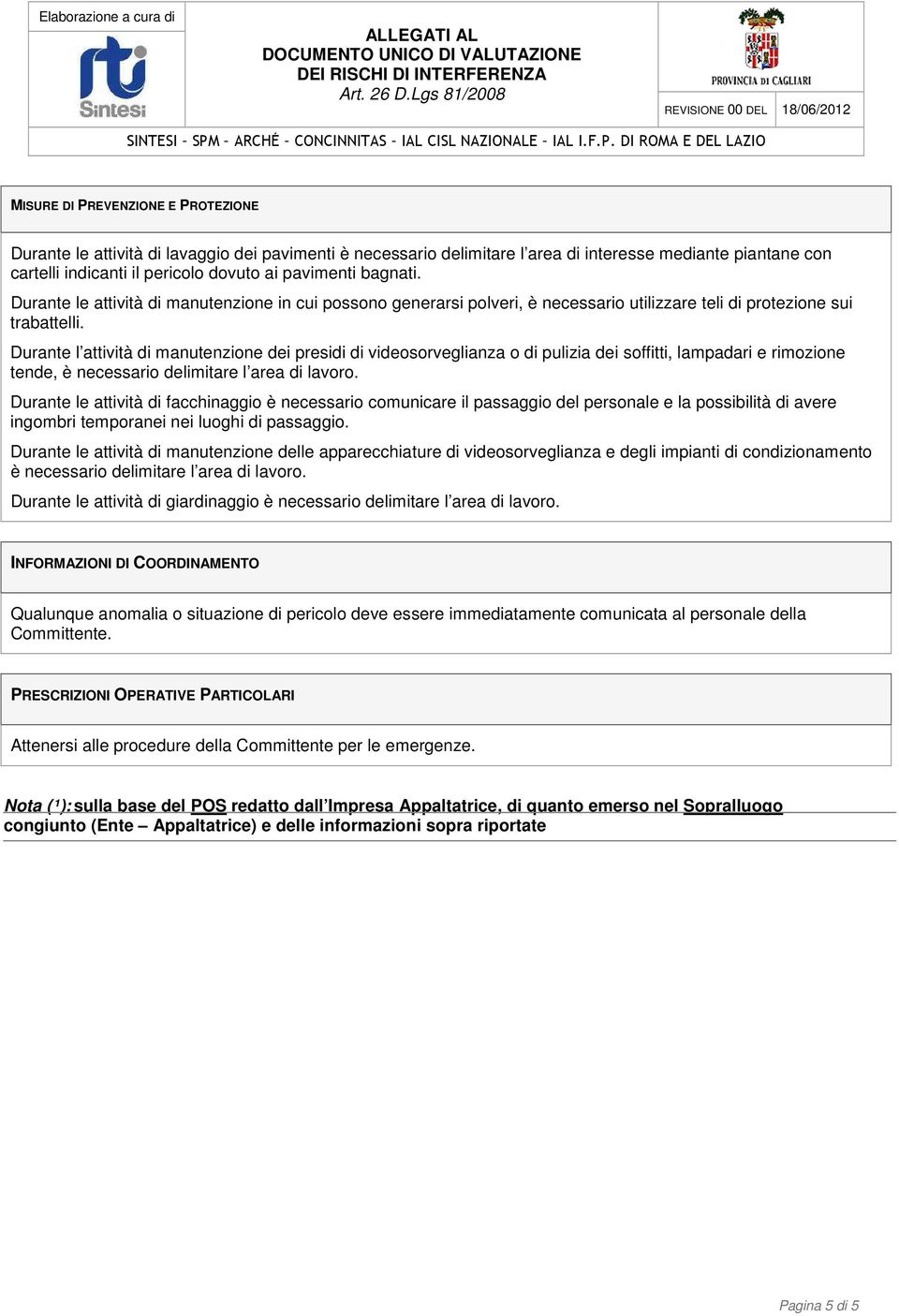 Durante l attività di manutenzione dei presidi di videosorveglianza o di pulizia dei soffitti, lampadari e rimozione tende, è necessario delimitare l area di lavoro.