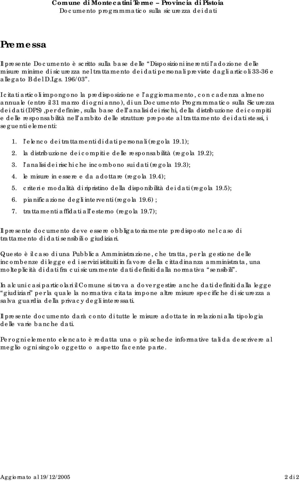 I citati articoli impongono la predisposizione e l aggiornamento, con cadenza almeno annuale (entro il 31 marzo di ogni anno), di un Documento Programmatico sulla Sicurezza dei dati (DPS),per